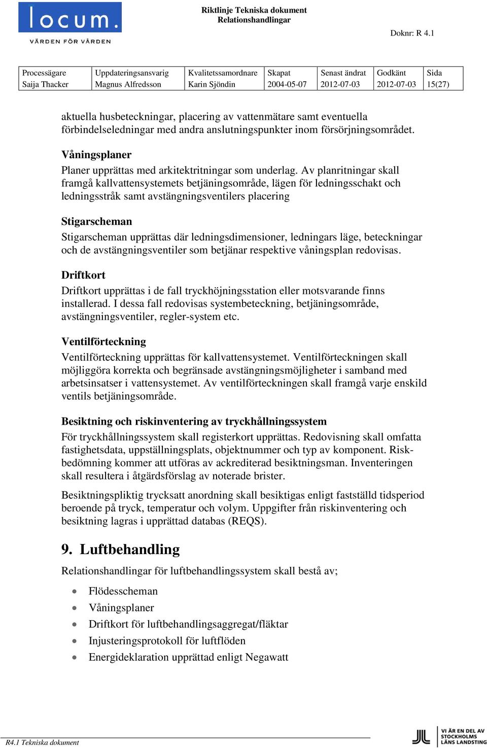 Av planritningar skall framgå kallvattensystemets betjäningsområde, lägen för ledningsschakt och ledningsstråk samt avstängningsventilers placering Stigarscheman Stigarscheman upprättas där