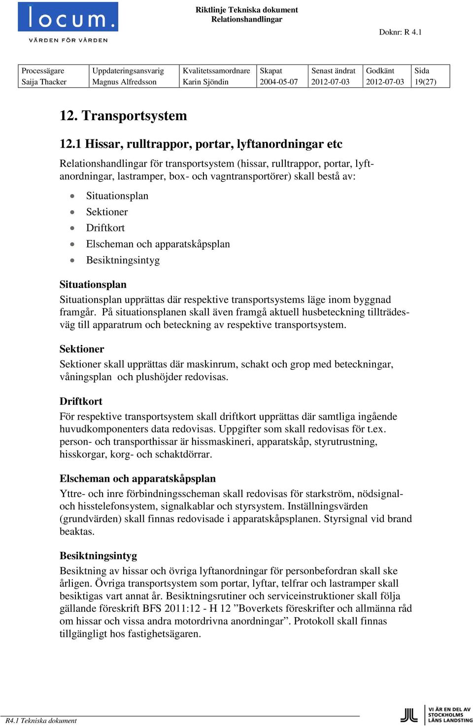 Driftkort Elscheman och apparatskåpsplan Besiktningsintyg Situationsplan Situationsplan upprättas där respektive transportsystems läge inom byggnad framgår.