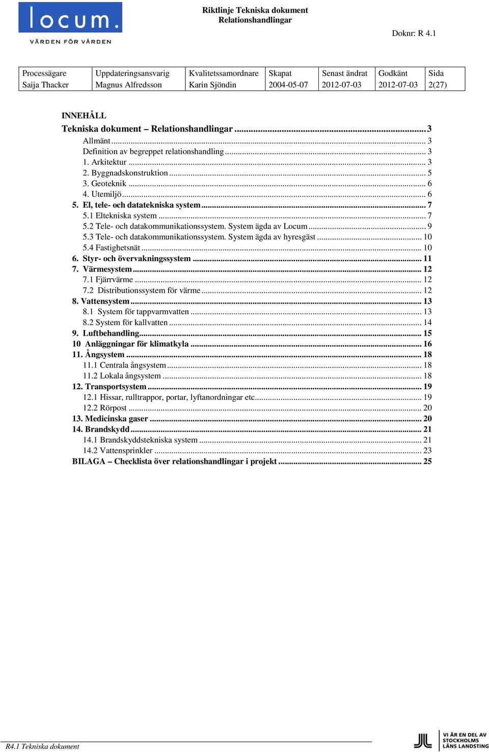 3 Tele- och datakommunikationssystem. System ägda av hyresgäst... 10 5.4 Fastighetsnät... 10 6. Styr- och övervakningssystem... 11 7. Värmesystem... 12 7.1 Fjärrvärme... 12 7.2 Distributionssystem för värme.