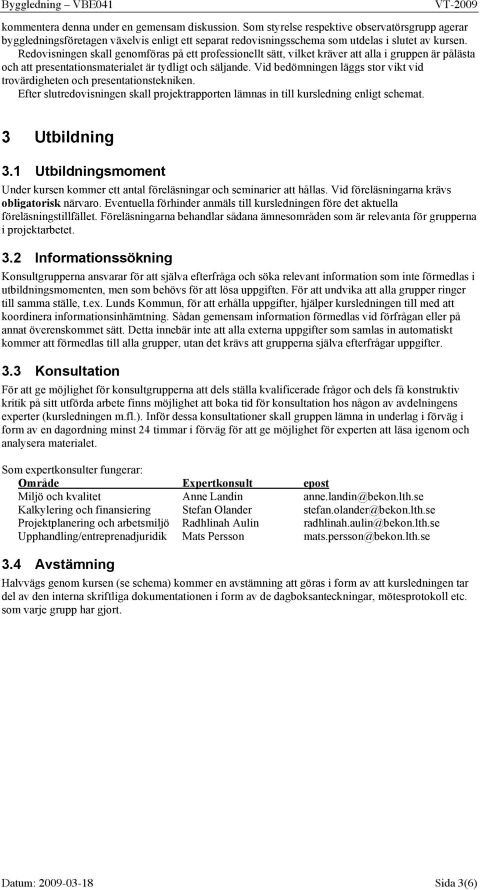 Vid bedömningen läggs stor vikt vid trovärdigheten och presentationstekniken. Efter slutredovisningen skall projektrapporten lämnas in till kursledning enligt schemat. 3 Utbildning 3.