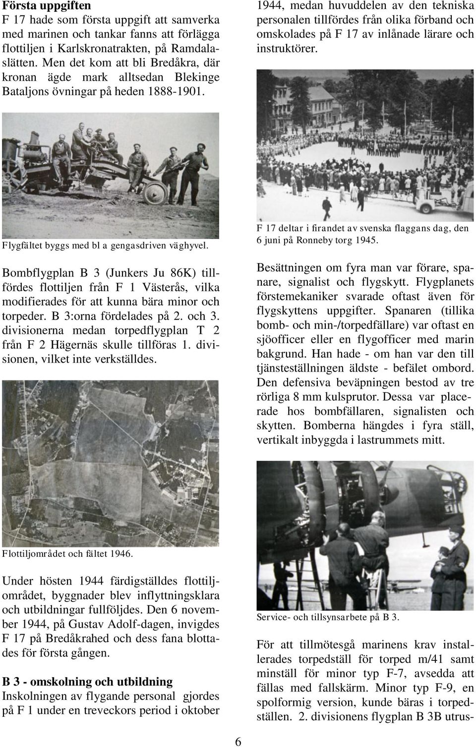 1944, medan huvuddelen av den tekniska personalen tillfördes från olika förband och omskolades på F 17 av inlånade lärare och instruktörer. Flygfältet byggs med bl a gengasdriven väghyvel.