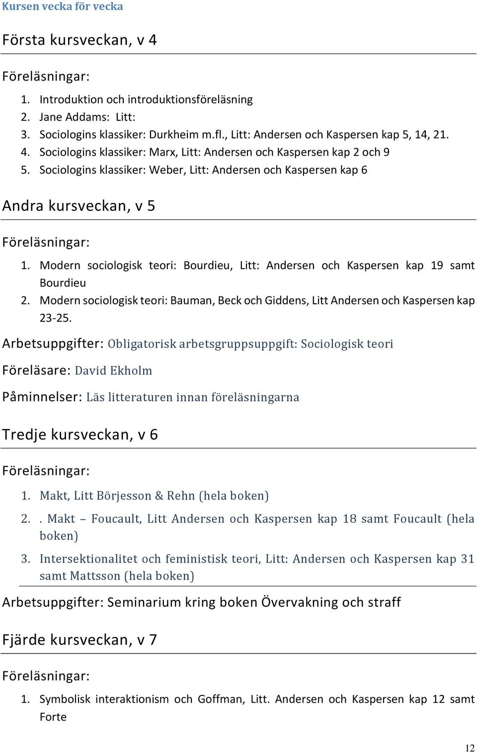 Modern sociologisk teori: Bourdieu, Litt: Andersen och Kaspersen kap 19 samt Bourdieu 2. Modern sociologisk teori: Bauman, Beck och Giddens, Litt Andersen och Kaspersen kap 23-25.