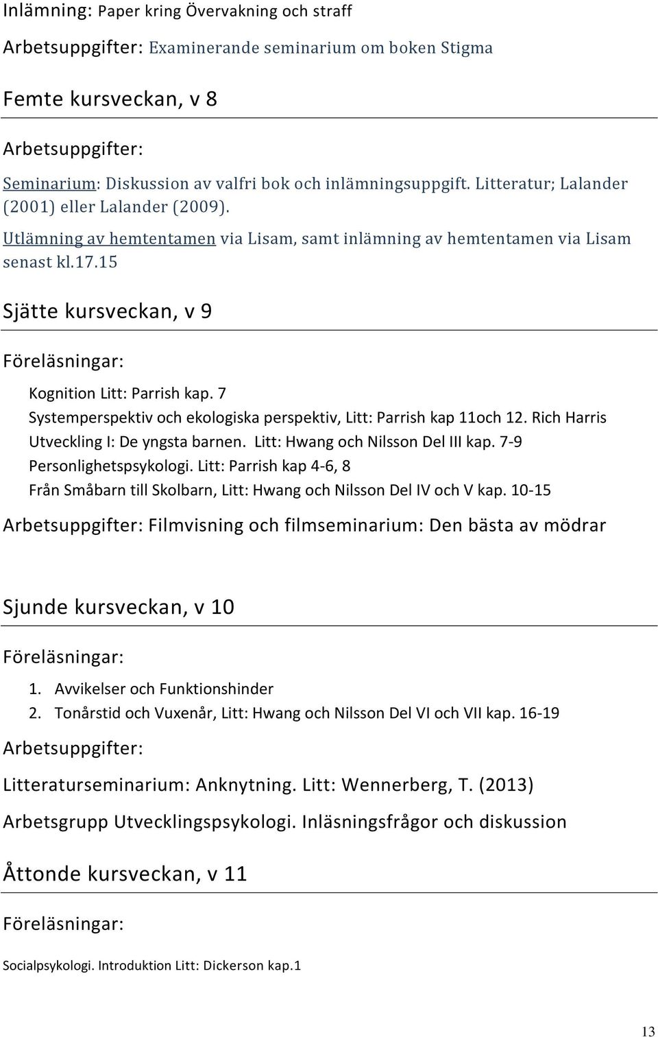 15 Sjätte kursveckan, v 9 Kognition Litt: Parrish kap. 7 Systemperspektiv och ekologiska perspektiv, Litt: Parrish kap 11och 12. Rich Harris Utveckling I: De yngsta barnen.