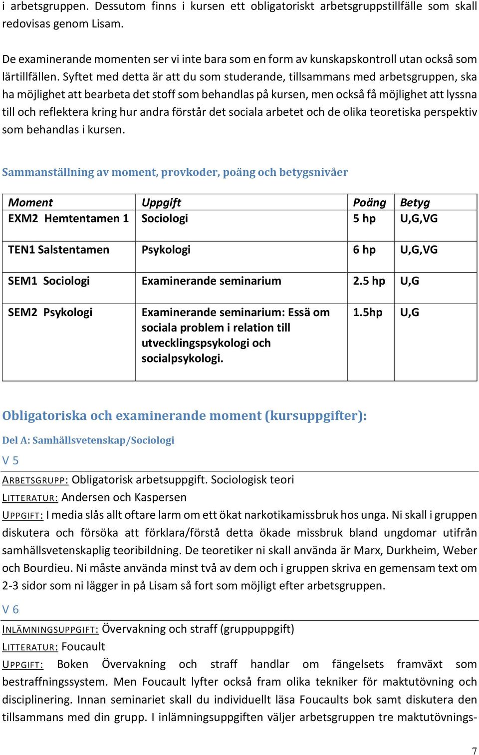 Syftet med detta är att du som studerande, tillsammans med arbetsgruppen, ska ha möjlighet att bearbeta det stoff som behandlas på kursen, men också få möjlighet att lyssna till och reflektera kring