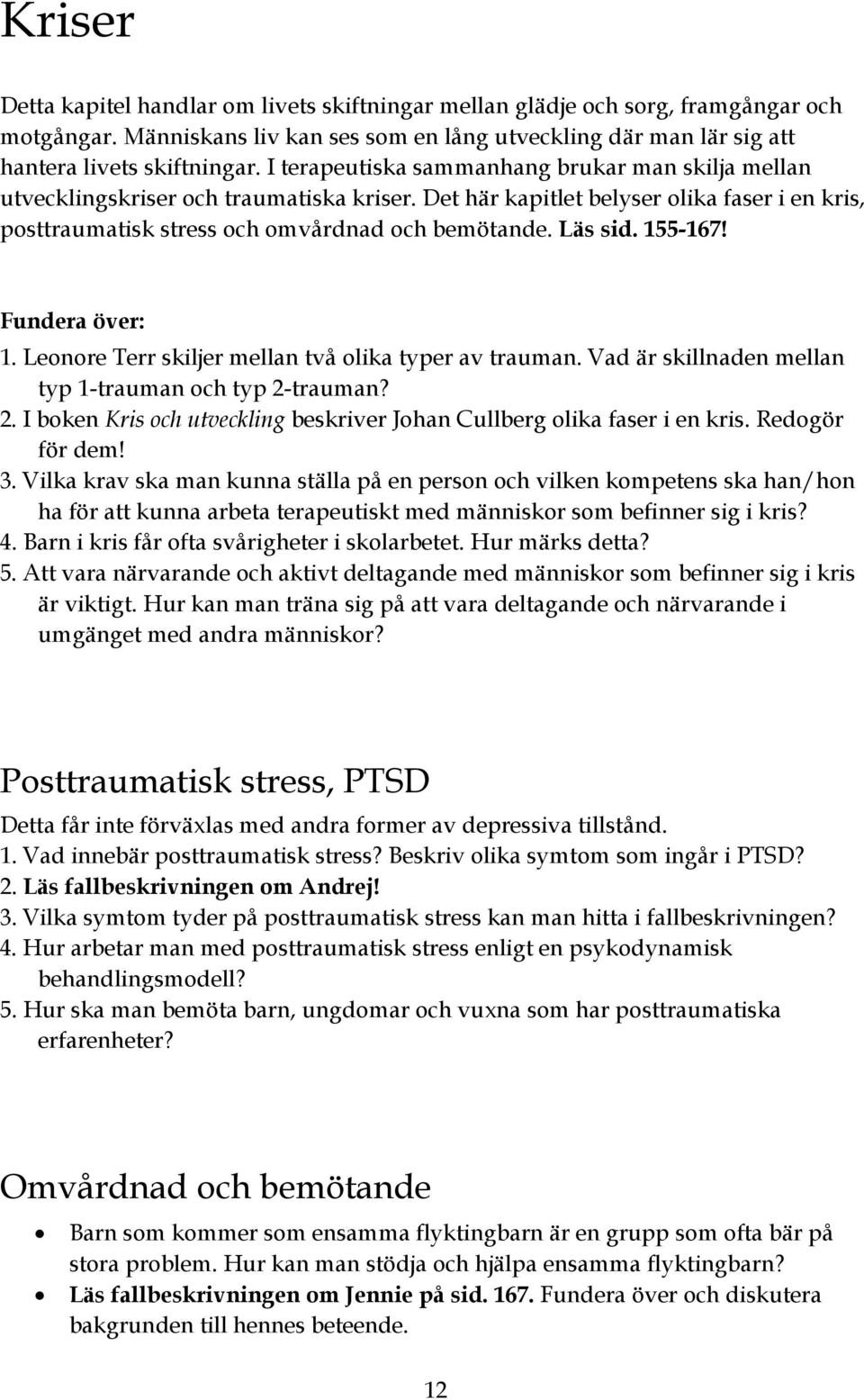 155-167! 1. Leonore Terr skiljer mellan två olika typer av trauman. Vad är skillnaden mellan typ 1-trauman och typ 2-trauman? 2. I boken Kris och utveckling beskriver Johan Cullberg olika faser i en kris.
