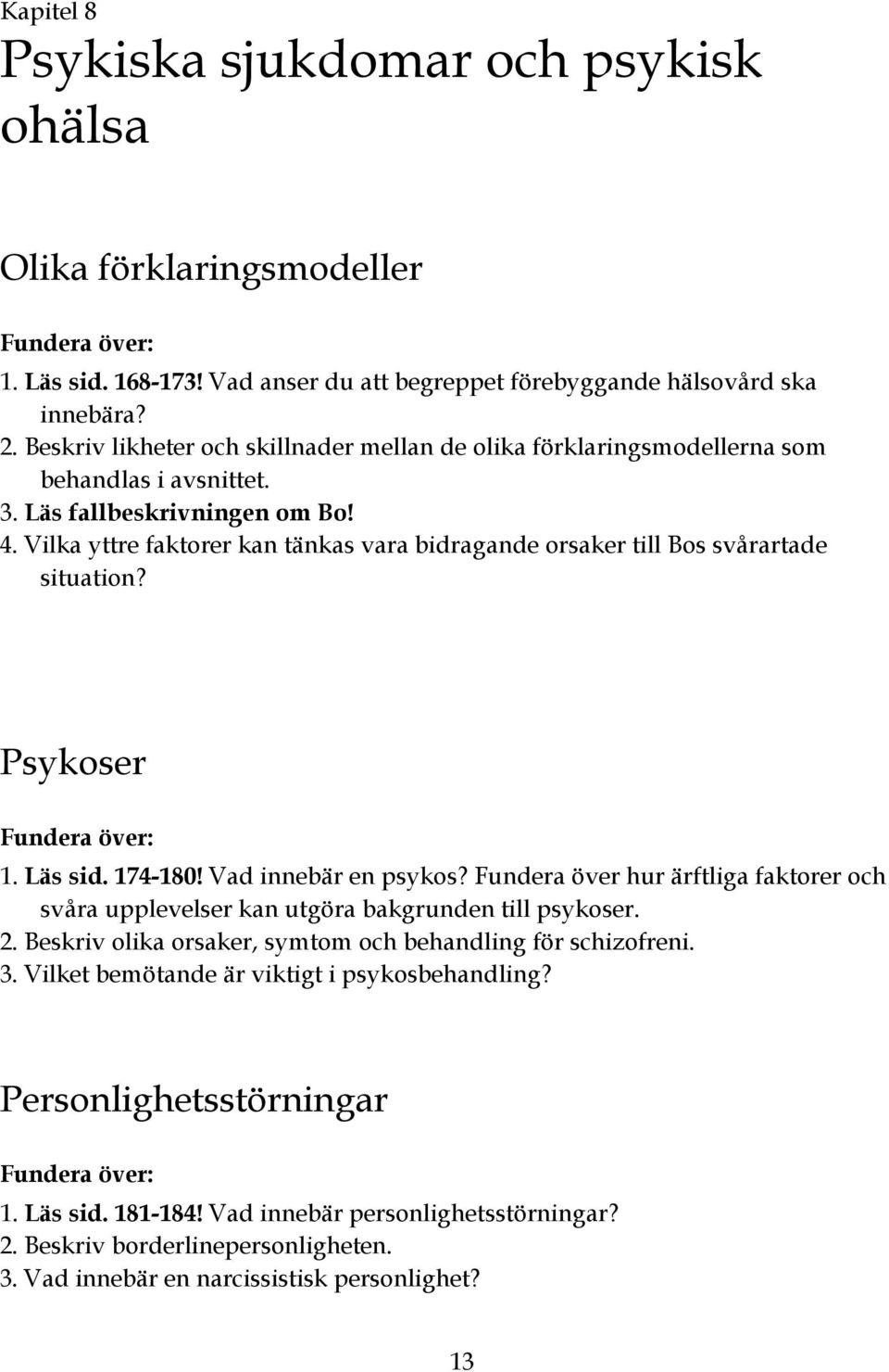 Vilka yttre faktorer kan tänkas vara bidragande orsaker till Bos svårartade situation? Psykoser 1. Läs sid. 174-180! Vad innebär en psykos?