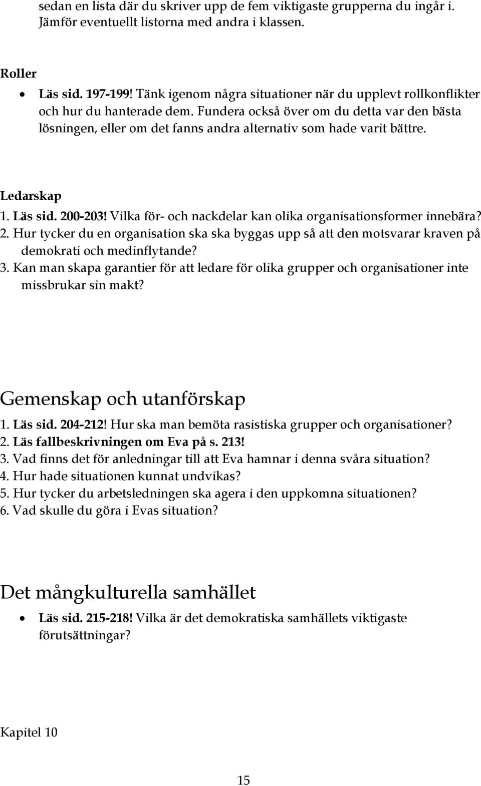 Ledarskap 1. Läs sid. 200-203! Vilka för- och nackdelar kan olika organisationsformer innebära? 2. Hur tycker du en organisation ska ska byggas upp så att den motsvarar kraven på demokrati och medinflytande?