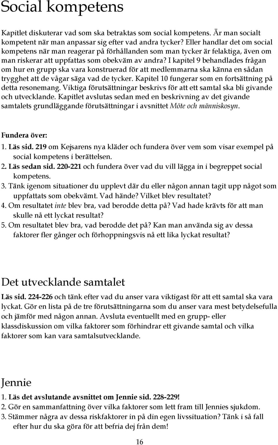 I kapitel 9 behandlades frågan om hur en grupp ska vara konstruerad för att medlemmarna ska känna en sådan trygghet att de vågar säga vad de tycker.