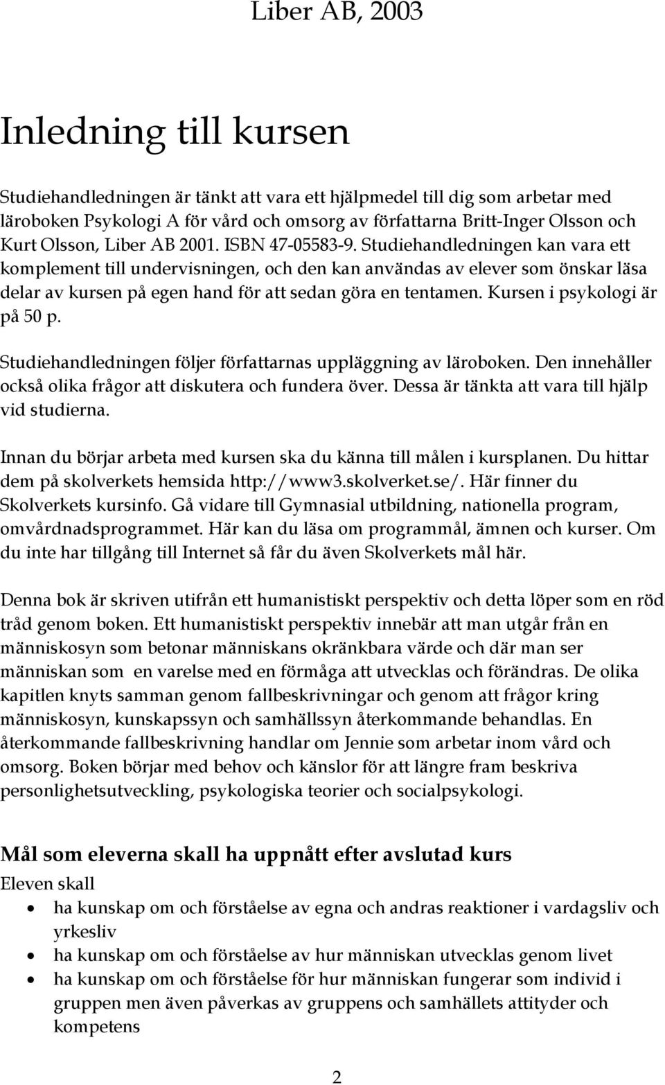 Studiehandledningen kan vara ett komplement till undervisningen, och den kan användas av elever som önskar läsa delar av kursen på egen hand för att sedan göra en tentamen.