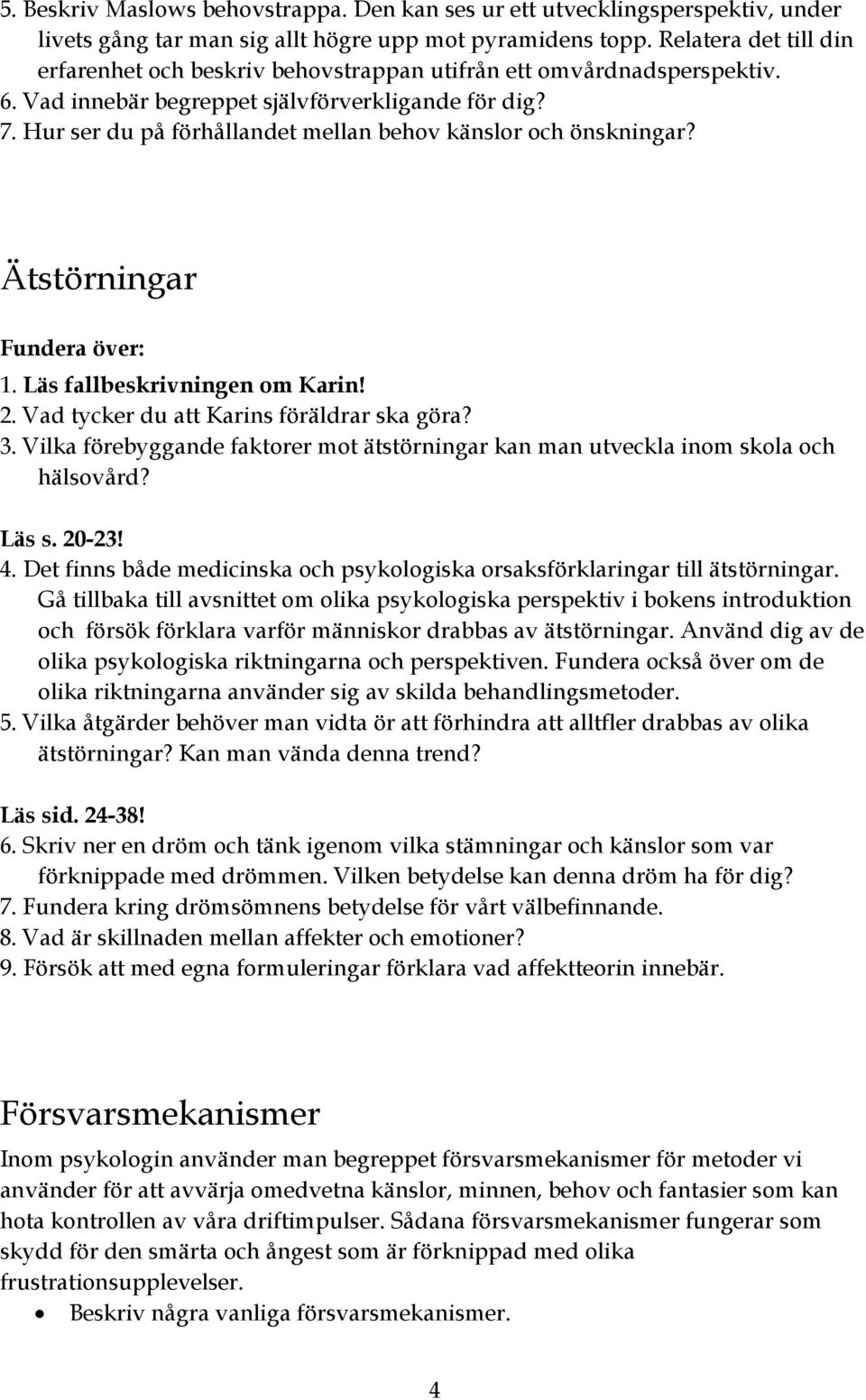 Hur ser du på förhållandet mellan behov känslor och önskningar? Ätstörningar 1. Läs fallbeskrivningen om Karin! 2. Vad tycker du att Karins föräldrar ska göra? 3.