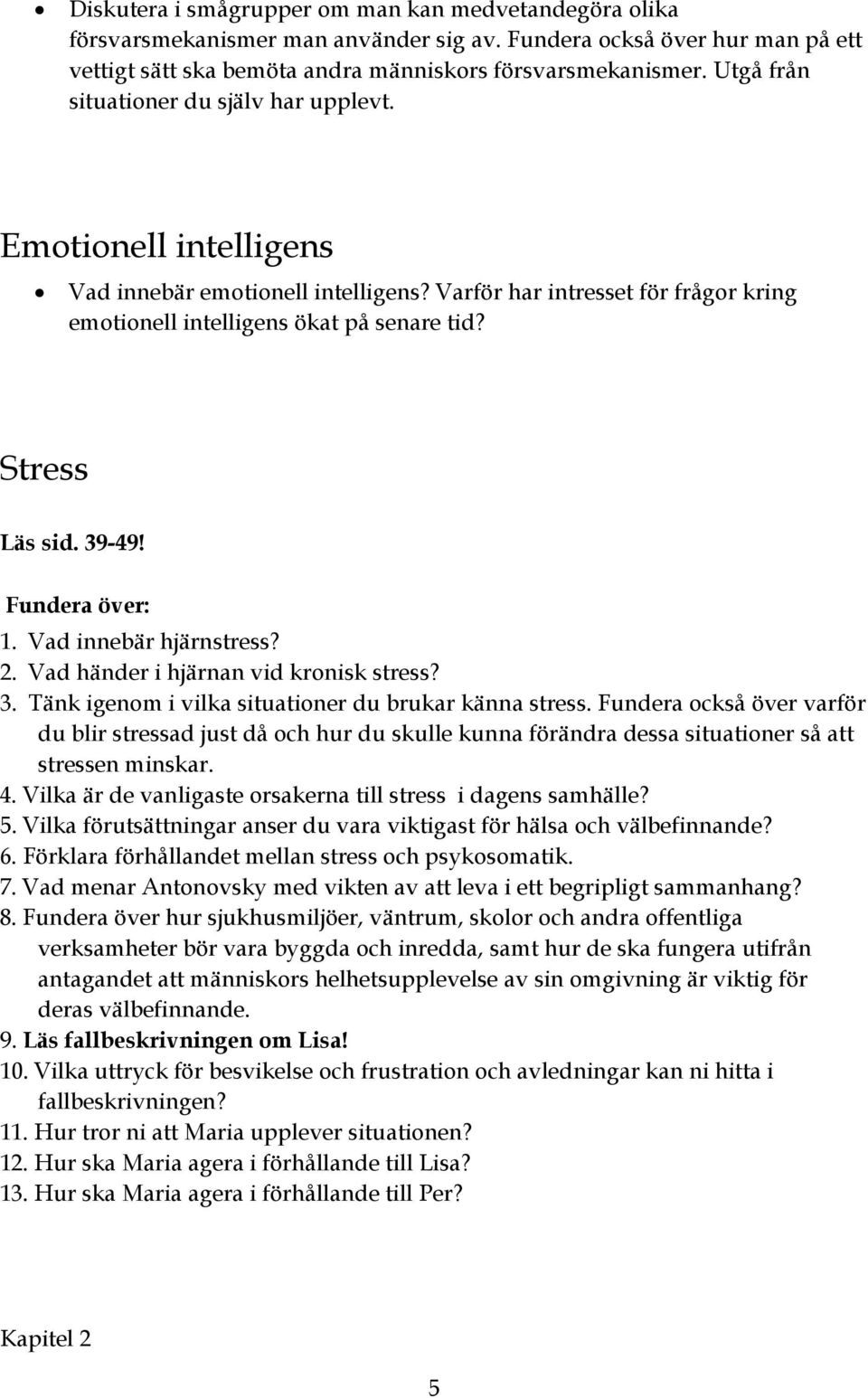 39-49! 1. Vad innebär hjärnstress? 2. Vad händer i hjärnan vid kronisk stress? 3. Tänk igenom i vilka situationer du brukar känna stress.