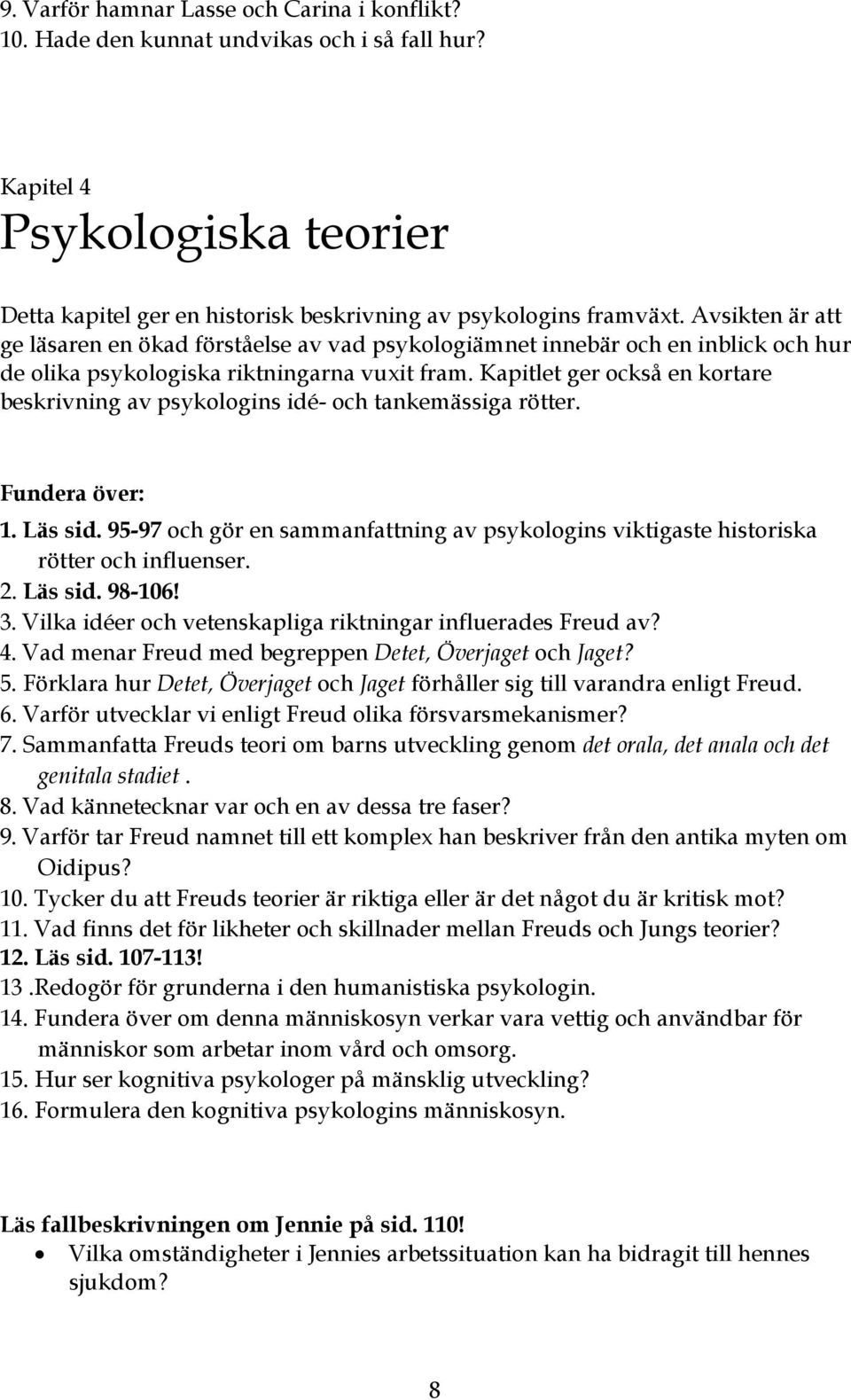 Kapitlet ger också en kortare beskrivning av psykologins idé- och tankemässiga rötter. 1. Läs sid. 95-97 och gör en sammanfattning av psykologins viktigaste historiska rötter och influenser. 2.