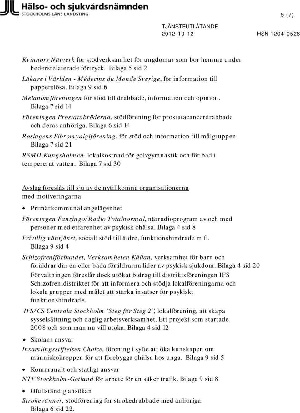 Bilaga 6 sid 14 Roslagens Fibromyalgiförening, för stöd och information till målgruppen. Bilaga 7 sid 21 RSMH Kungsholmen, lokalkostnad för golvgymnastik och för bad i tempererat vatten.