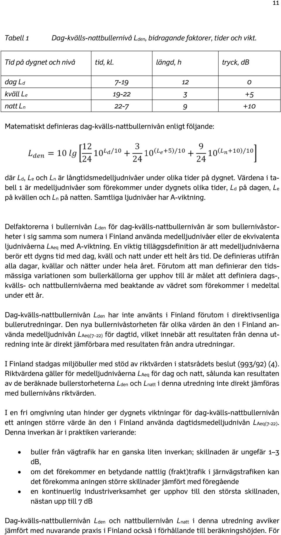 tider på dygnet. Värdena i tabell 1 är medelljudnivåer som förekommer under dygnets olika tider, Ld på dagen, Le på kvällen och Ln på natten. Samtliga ljudnivåer har A-viktning.