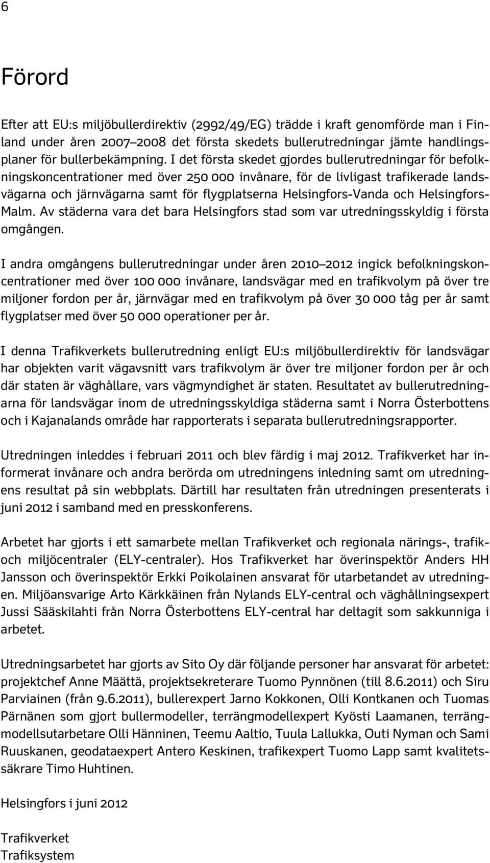 Helsingfors-Vanda och Helsingfors- Malm. Av städerna vara det bara Helsingfors stad som var utredningsskyldig i första omgången.