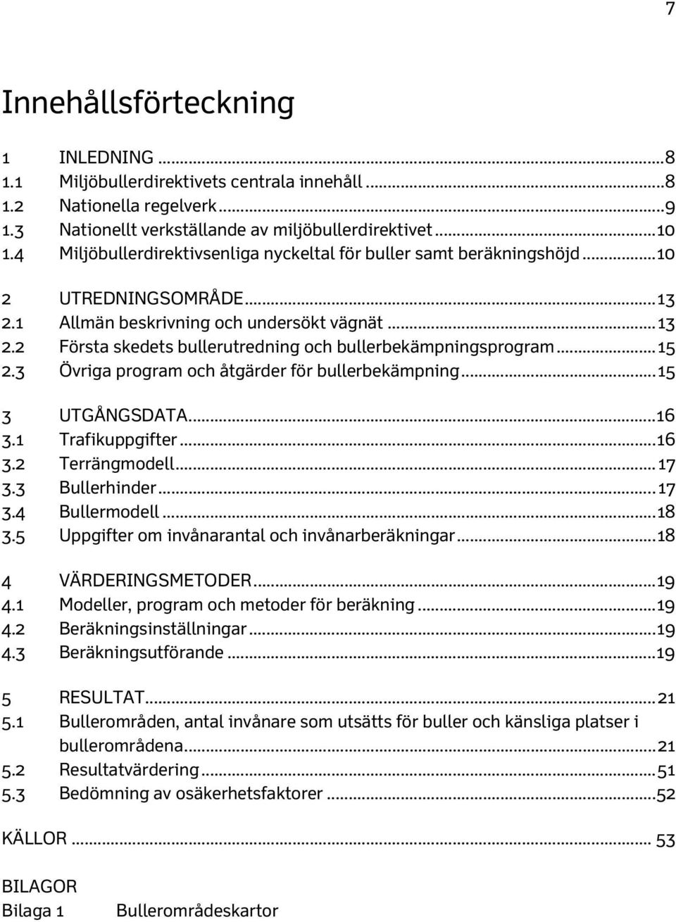 .. 15 2.3 Övriga program och åtgärder för bullerbekämpning... 15 3 UTGÅNGSDATA... 16 3.1 Trafikuppgifter... 16 3.2 Terrängmodell... 17 3.3 Bullerhinder... 17 3.4 Bullermodell... 18 3.