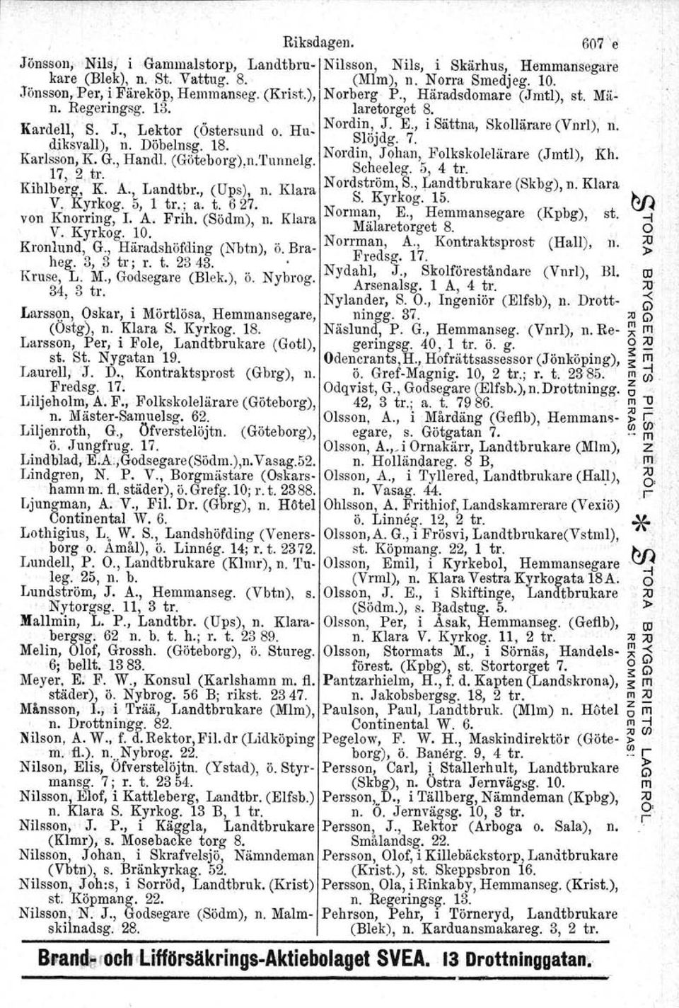 . ~lojdg. 7., ;... Karlsson; K. G., Handi. (Göteborg).n.Tunnelg. NOldm, Johan, ]i olkskolelärare (Jrntl), Kh. 17, 2 tro. Sch~eleg. 5, 4 tr, Kihlberg, K. A., Landtbr., (Ups), n. Klara Nord~trorn, S.