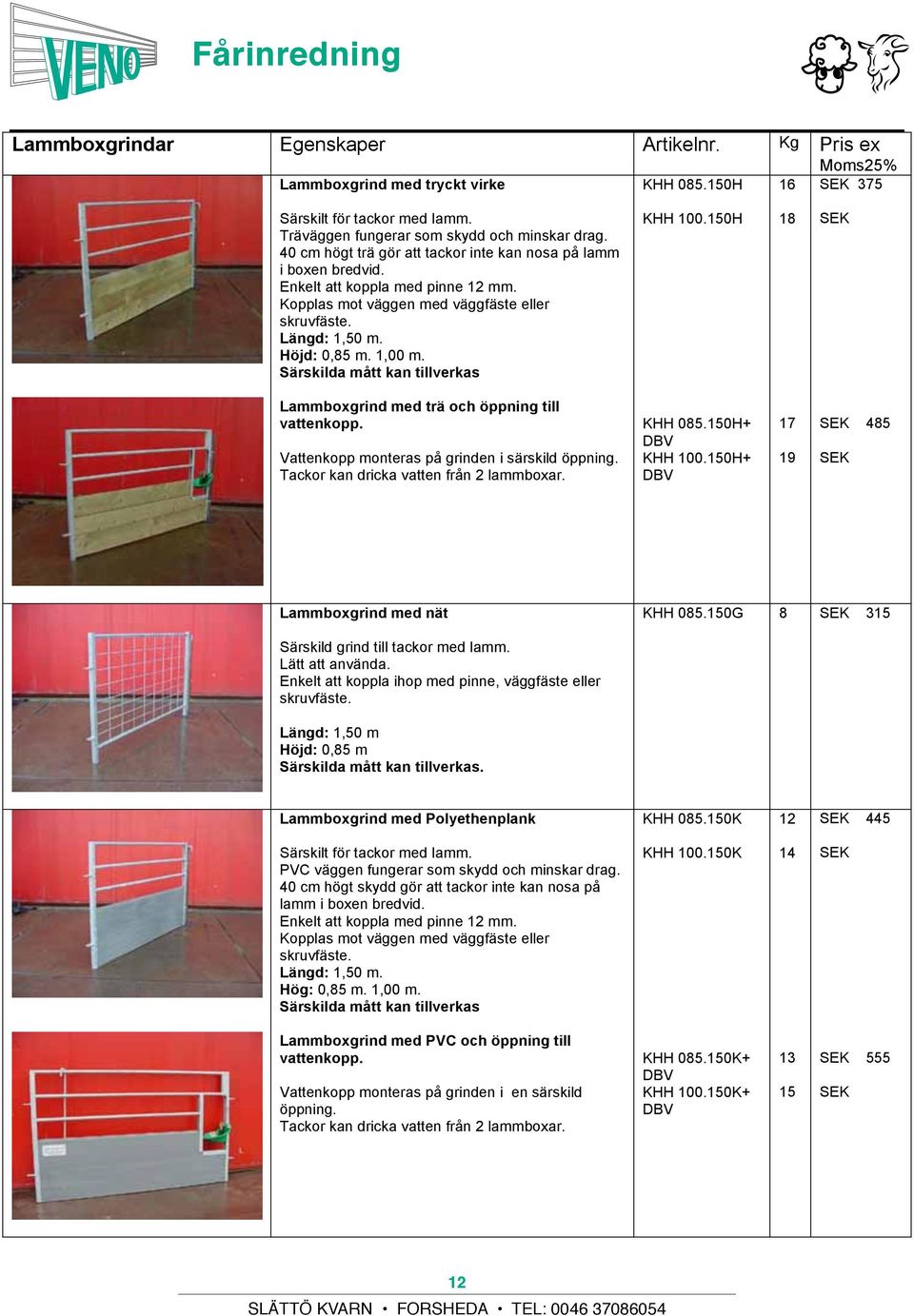246 Enkelt att koppla med pinne mm. Kopplas mot väggen Geschikt med voor väggfäste schapen eller en geiten. Door skruvfäste. terugvallende spijlen geen doorgang voor lammeren Längd: 1, m. mogelijk.