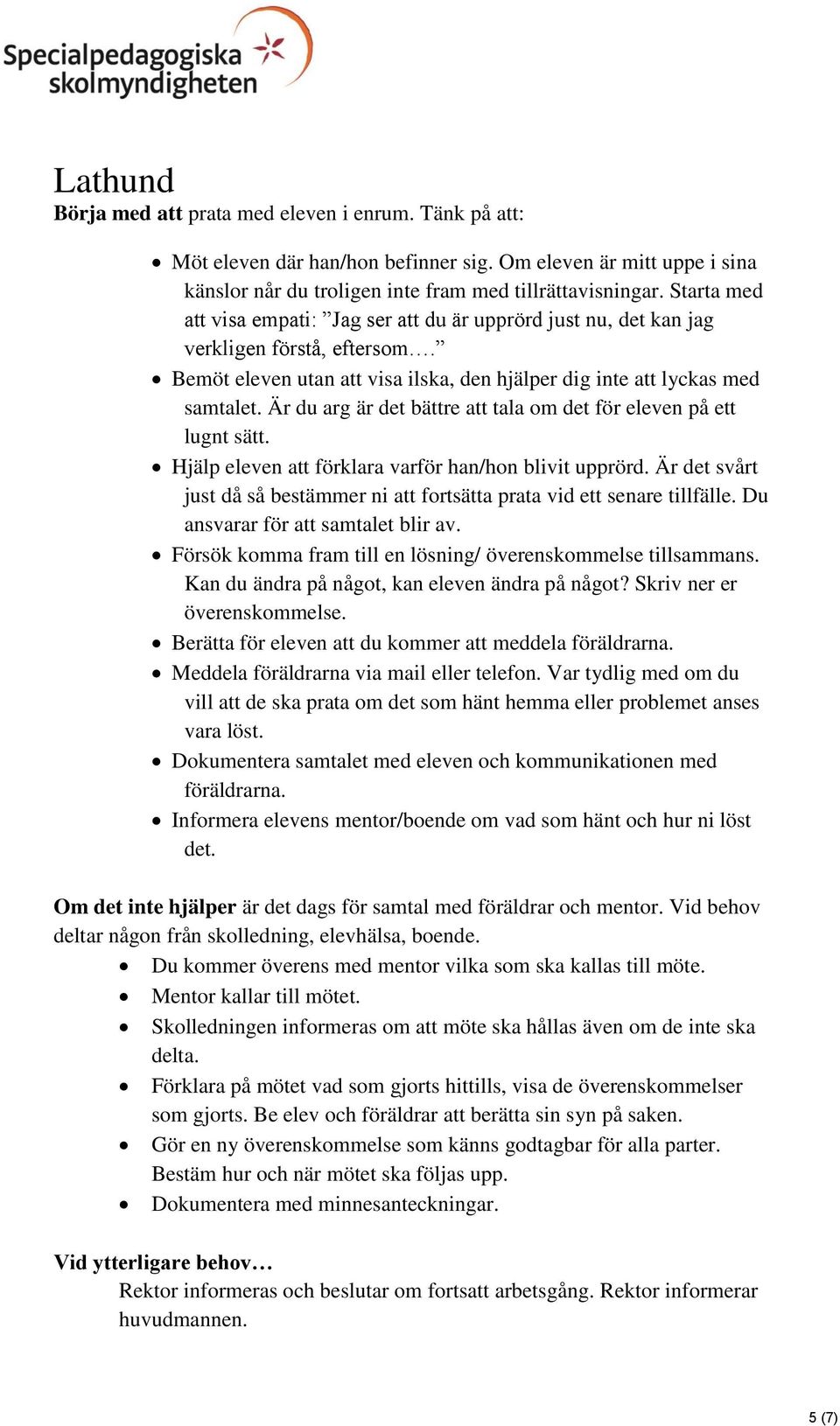 Är du arg är det bättre att tala om det för eleven på ett lugnt sätt. Hjälp eleven att förklara varför han/hon blivit upprörd.