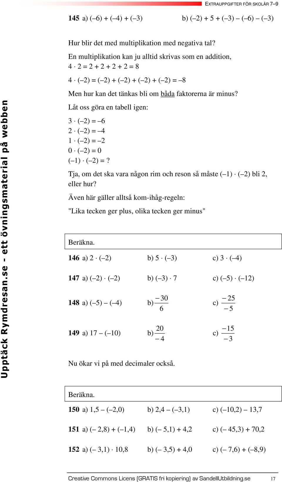 Låt oss göra en tabell igen: ( ) ( ) ( ) 0 ( ) 0 ( ) ( )? Tja, om det ska vara någon rim och reson så måste ( ) ( ) bli, eller hur?