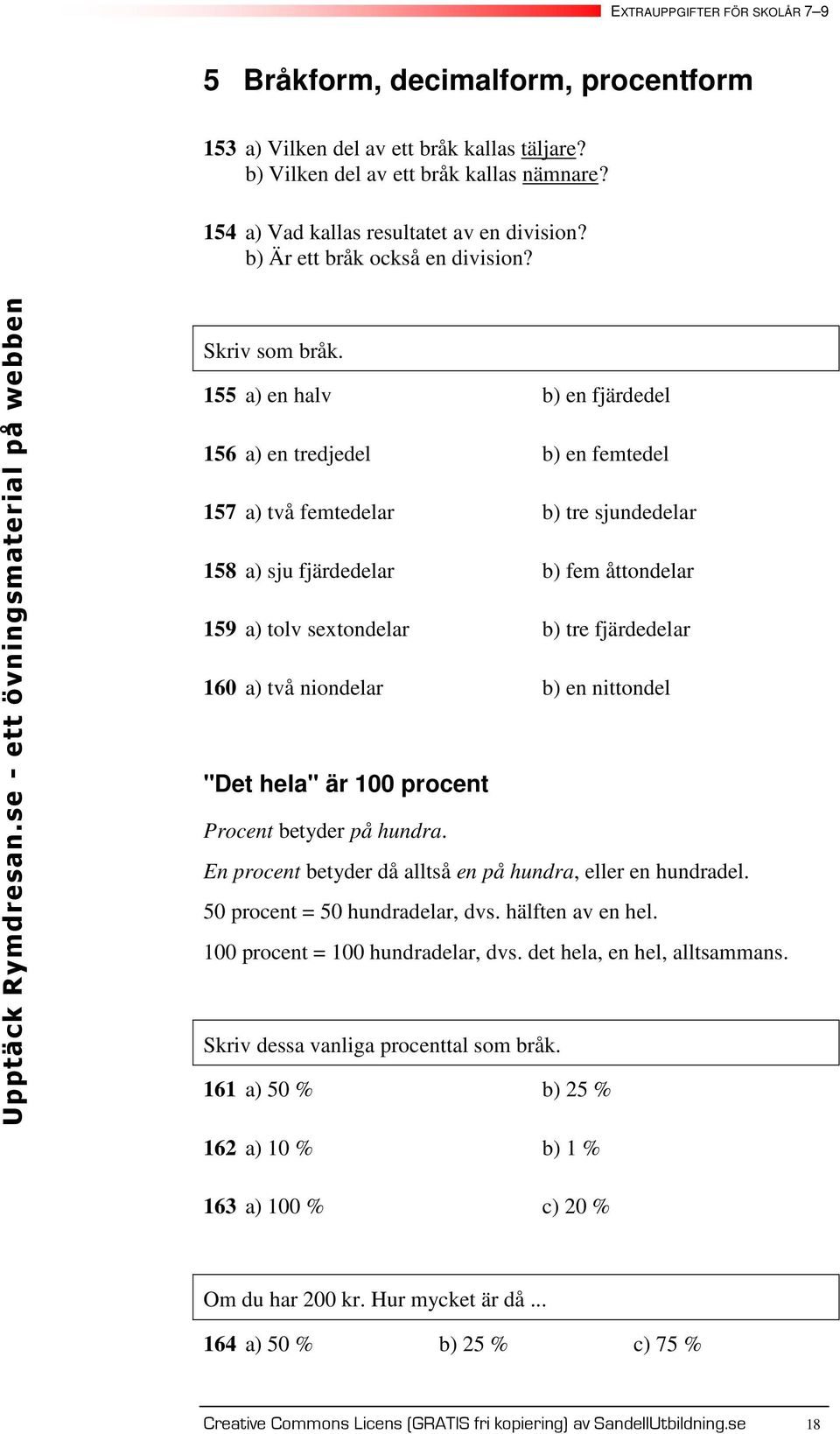 a) en halv en fjärdedel a) en tredjedel en femtedel a) två femtedelar tre sjundedelar 8 a) sju fjärdedelar fem åttondelar 9 a) tolv setondelar tre fjärdedelar 0 a) två niondelar en nittondel "Det