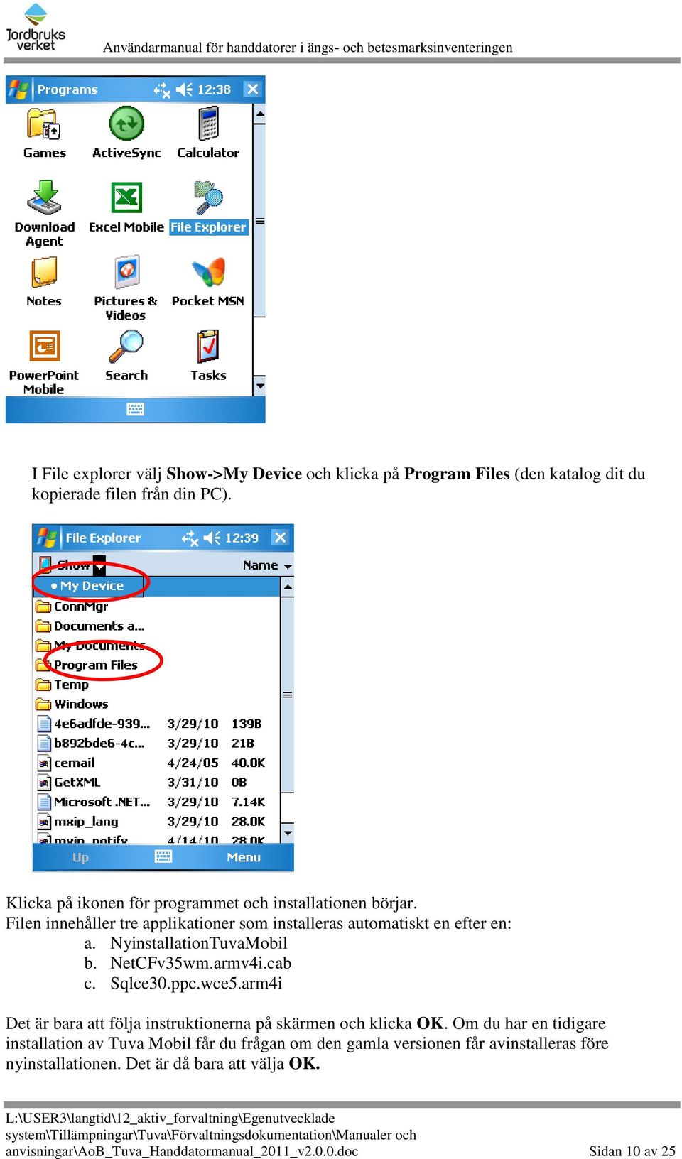 NyinstallationTuvaMobil b. NetCFv35wm.armv4i.cab c. Sqlce30.ppc.wce5.arm4i Det är bara att följa instruktionerna på skärmen och klicka OK.