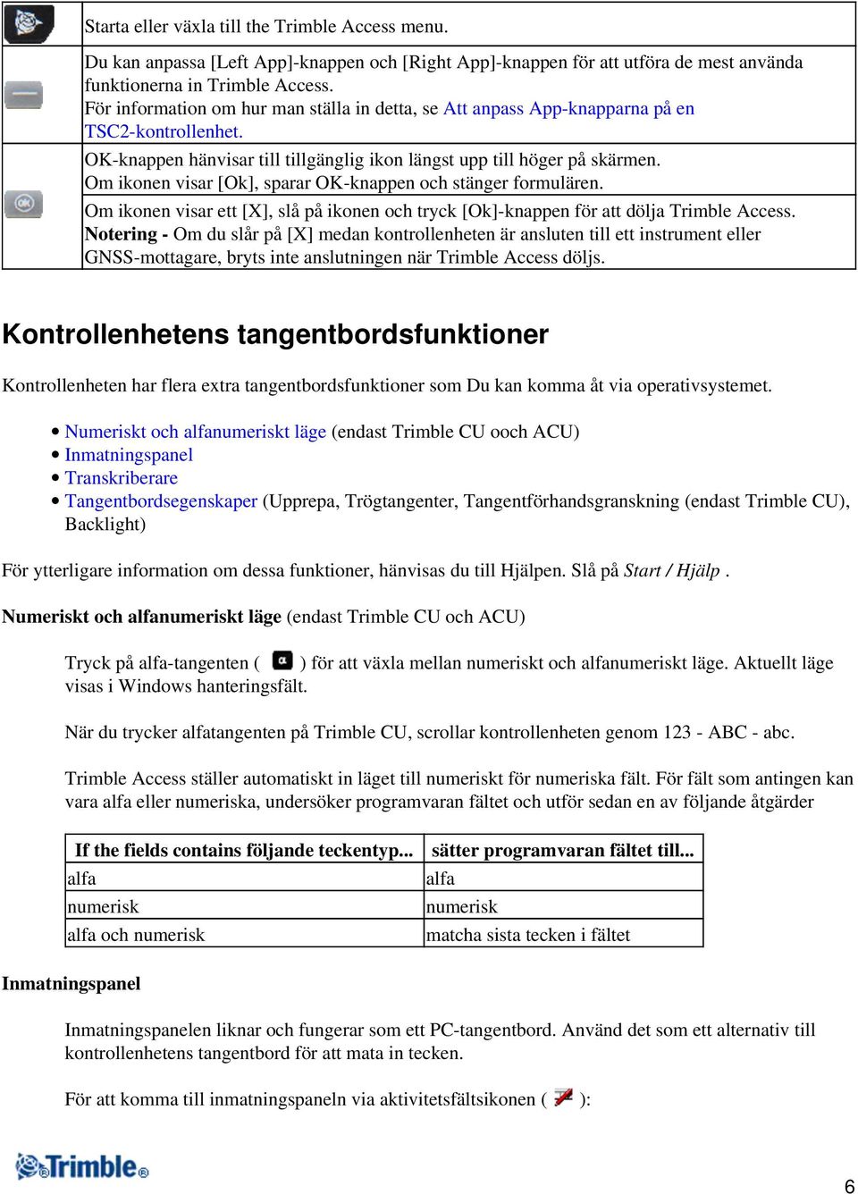 Om ikonen visar [Ok], sparar OK-knappen och stänger formulären. Om ikonen visar ett [X], slå på ikonen och tryck [Ok]-knappen för att dölja Trimble Access.