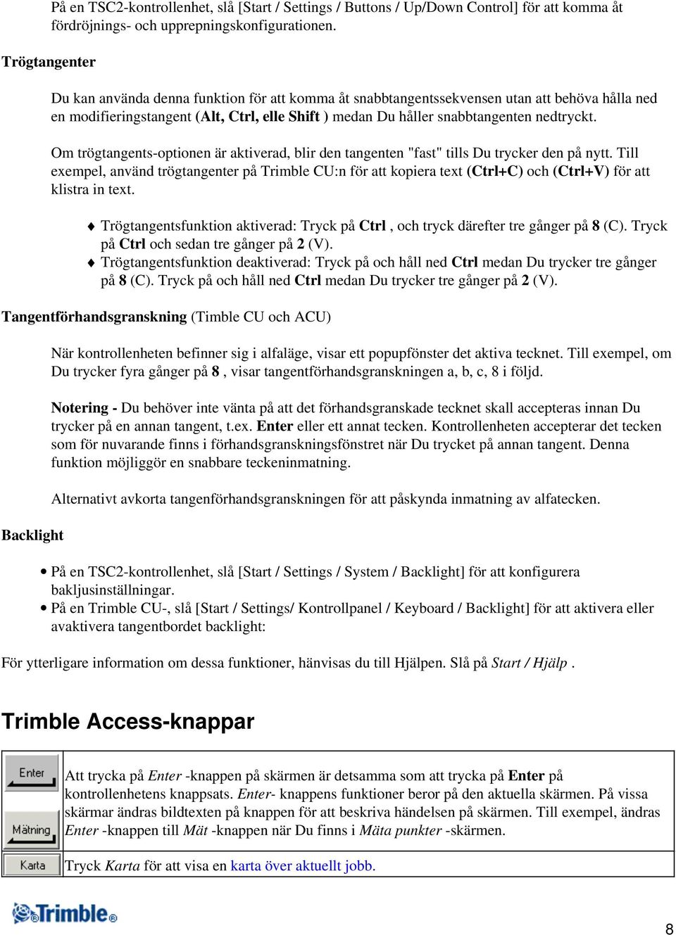 Om trögtangents-optionen är aktiverad, blir den tangenten "fast" tills Du trycker den på nytt.