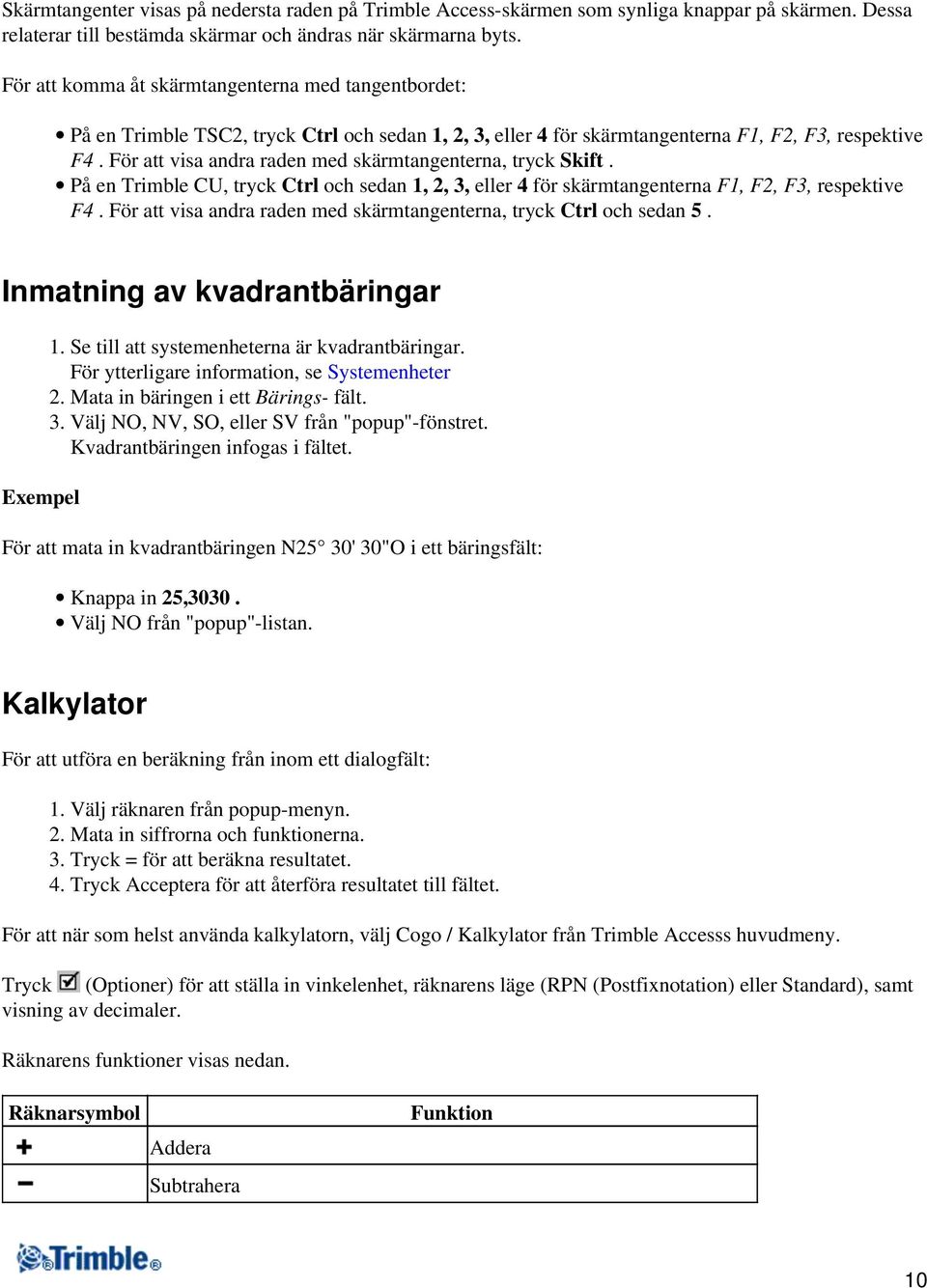 För att visa andra raden med skärmtangenterna, tryck Skift. På en Trimble CU, tryck Ctrl och sedan 1, 2, 3, eller 4 för skärmtangenterna F1, F2, F3, respektive F4.