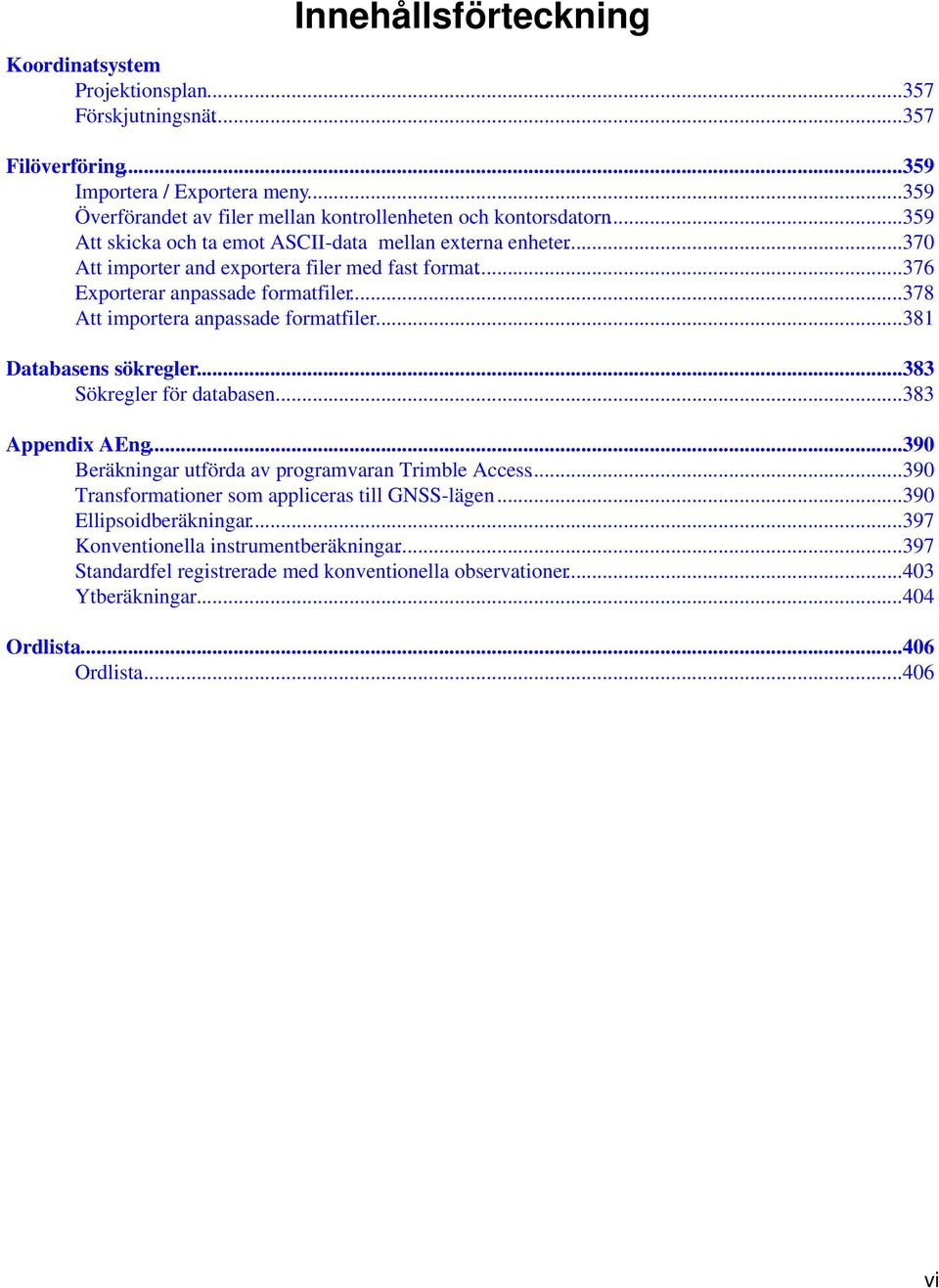 ..376 Exporterar anpassade formatfiler...378 Att importera anpassade formatfiler...381 Databasens sökregler...383 Sökregler för databasen...383 Appendix AEng.