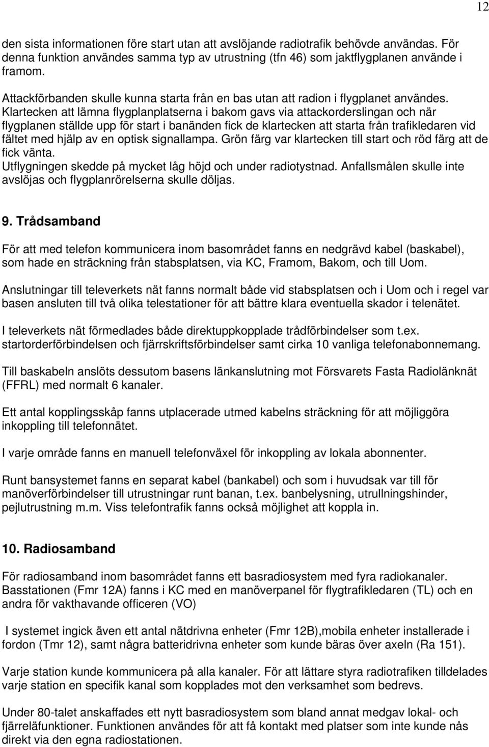 Klartecken att lämna flygplanplatserna i bakom gavs via attackorderslingan och när flygplanen ställde upp för start i banänden fick de klartecken att starta från trafikledaren vid fältet med hjälp av