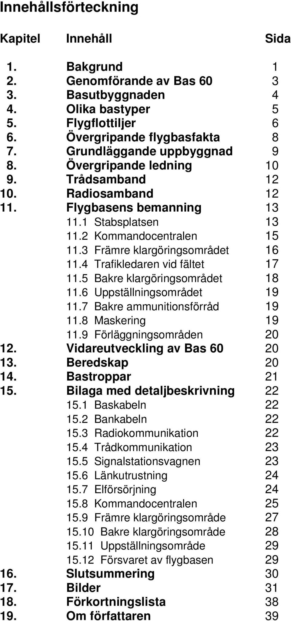 3 Främre klargöringsområdet 16 11.4 Trafikledaren vid fältet 17 11.5 Bakre klargöringsområdet 18 11.6 Uppställningsområdet 19 11.7 Bakre ammunitionsförråd 19 11.8 Maskering 19 11.