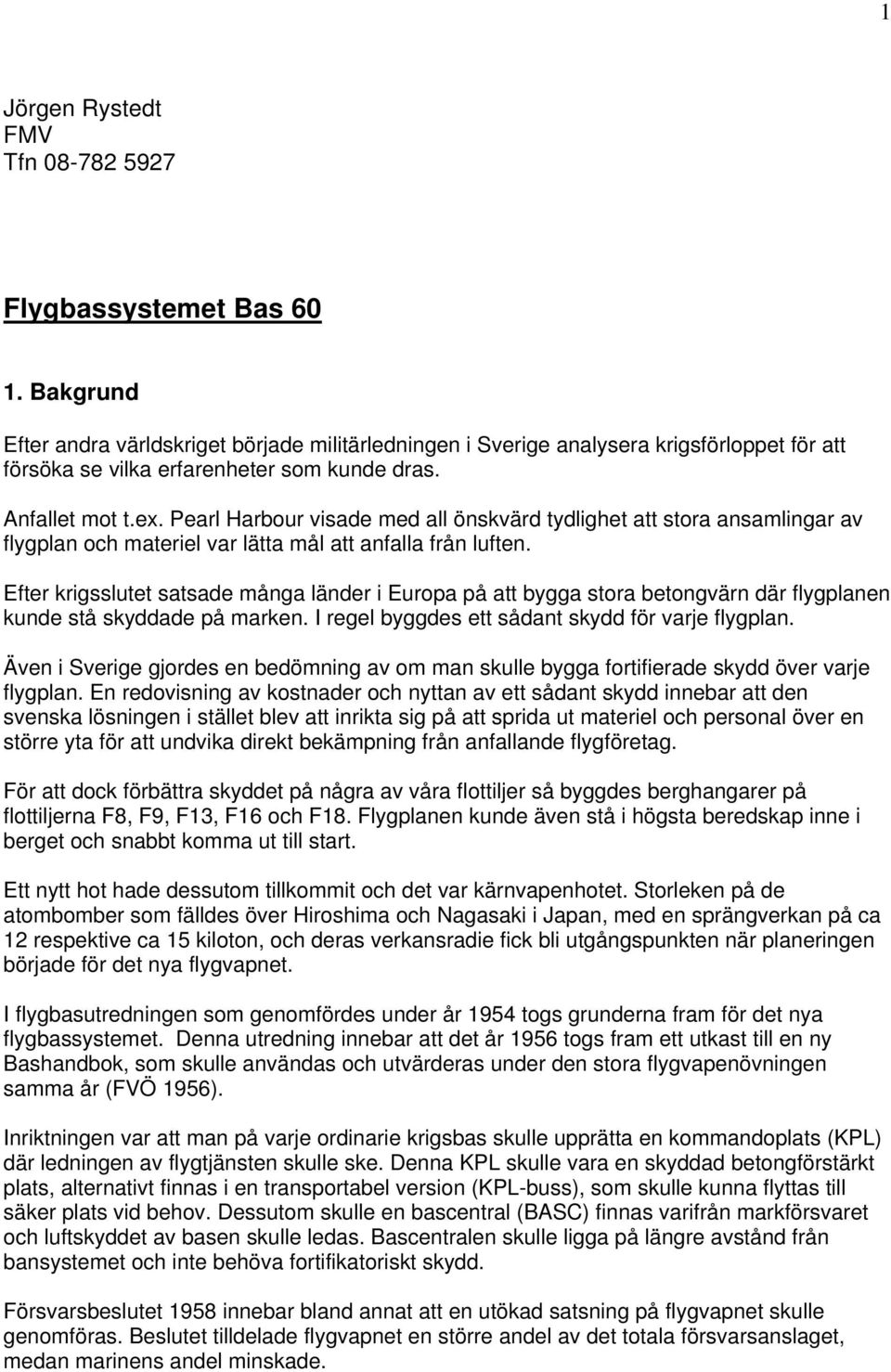 Pearl Harbour visade med all önskvärd tydlighet att stora ansamlingar av flygplan och materiel var lätta mål att anfalla från luften.