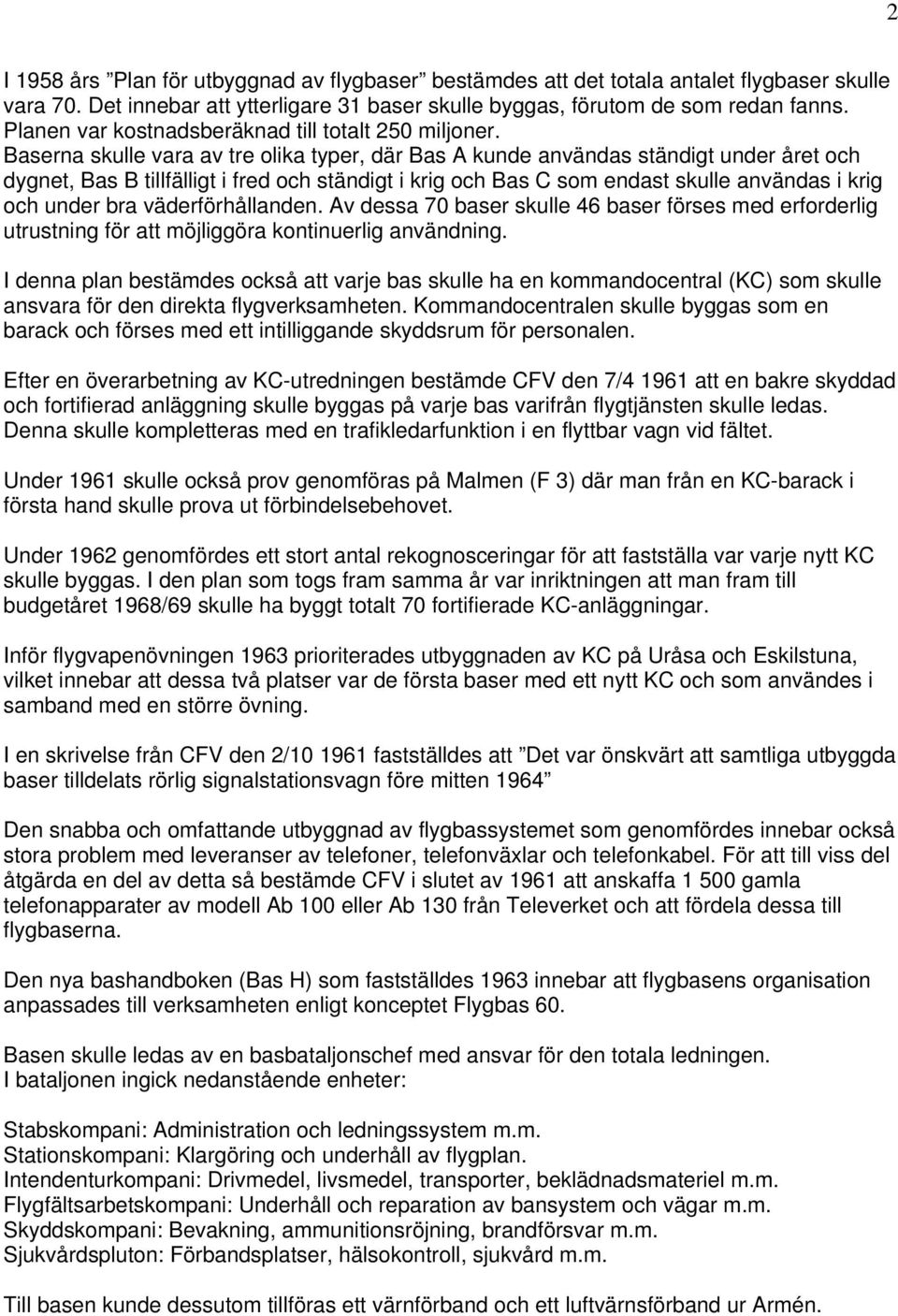 Baserna skulle vara av tre olika typer, där Bas A kunde användas ständigt under året och dygnet, Bas B tillfälligt i fred och ständigt i krig och Bas C som endast skulle användas i krig och under bra