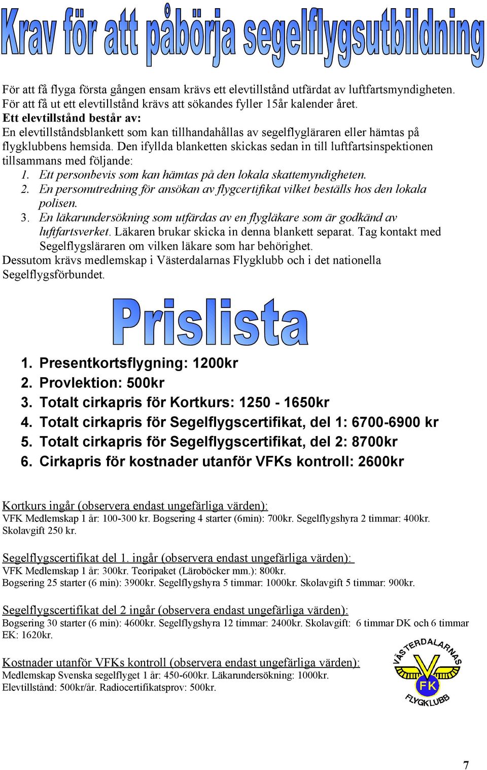 Den ifyllda blanketten skickas sedan in till luftfartsinspektionen tillsammans med följande: 1. Ett personbevis som kan hämtas på den lokala skattemyndigheten. 2.