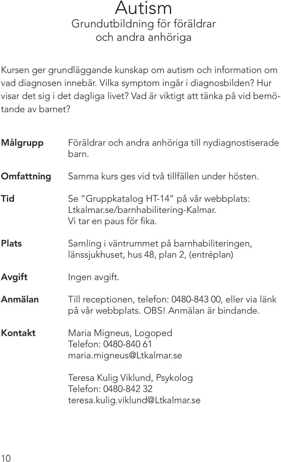 Samma kurs ges vid två tillfällen under hösten. Se Gruppkatalog HT-14 på vår webbplats: Ltkalmar.se/barnhabilitering-Kalmar. Vi tar en paus för fika.