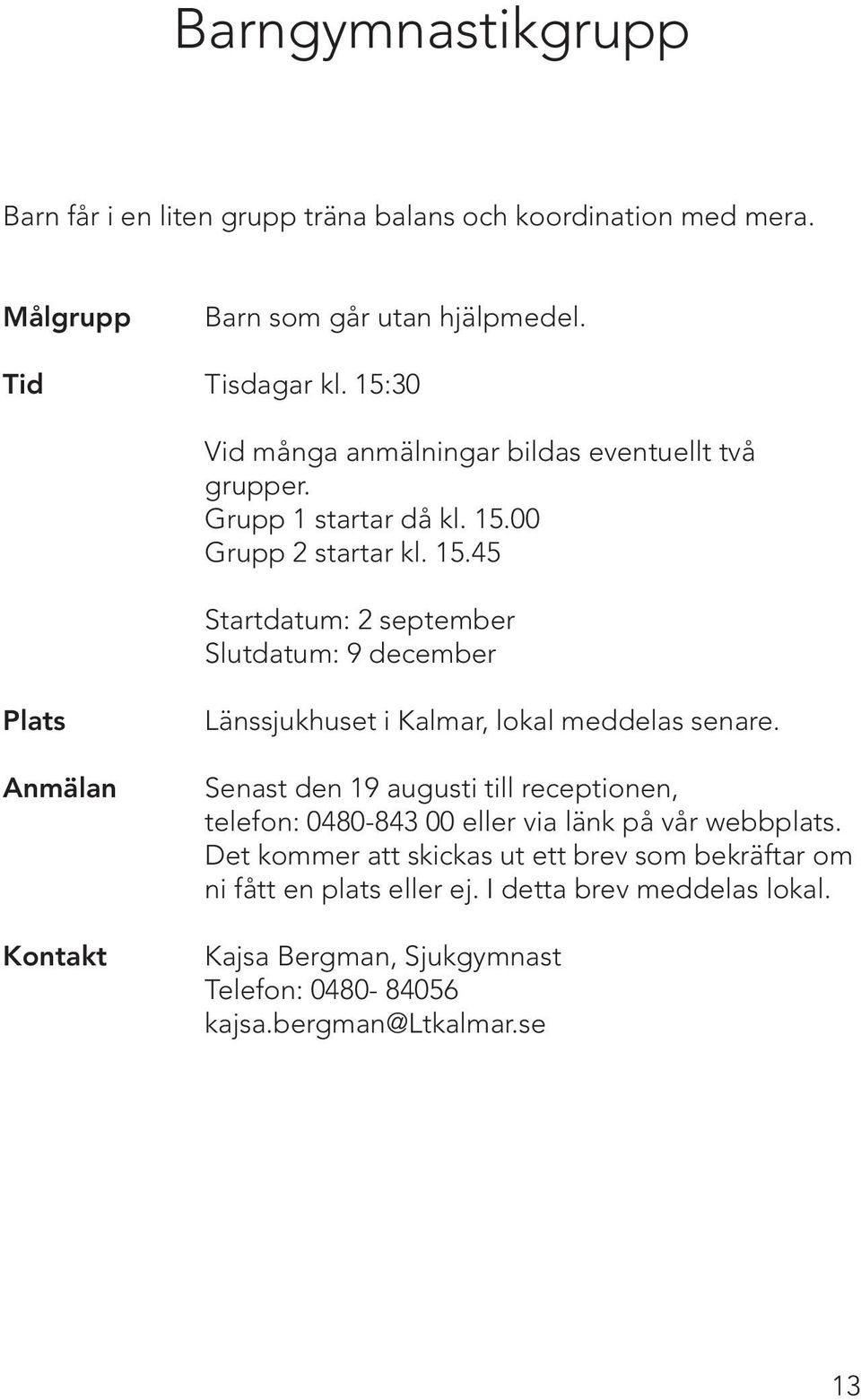 00 Grupp 2 startar kl. 15.45 Startdatum: 2 september Slutdatum: 9 december Plats Länssjukhuset i Kalmar, lokal meddelas senare.