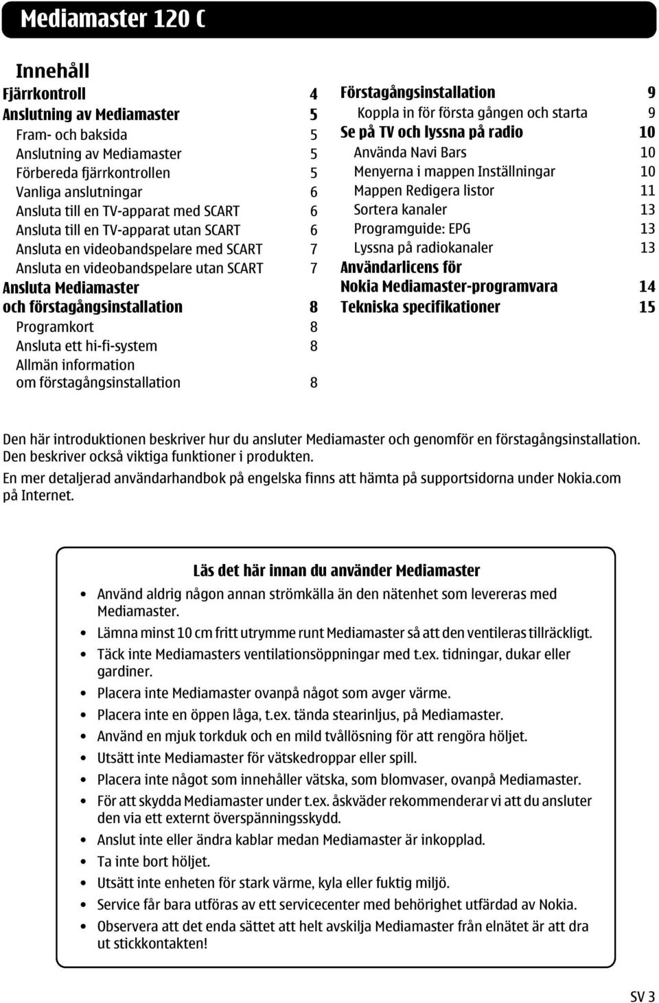 Ansluta ett hi-fi-system 8 Allmän information om förstagångsinstallation 8 Förstagångsinstallation 9 Koppla in för första gången och starta 9 Se på TV och lyssna på radio 10 Använda Navi Bars 10