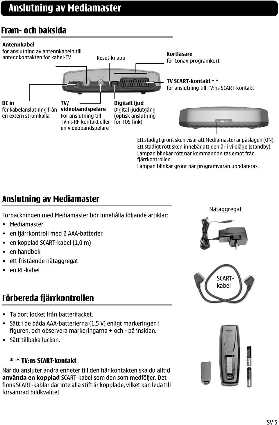 ljudutgång (optisk anslutning för TOS-link) Ett stadigt grönt sken visar att Mediamaster är påslagen (ON). Ett stadigt rött sken innebär att den är i viloläge (standby).