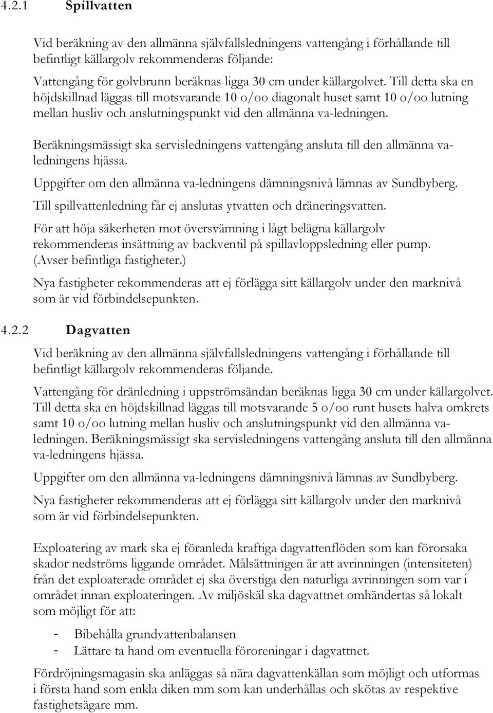 Beräkningsmässigt ska servisledningens vattengång ansluta till den allmänna valedningens hjässa. Uppgifter om den allmänna va-ledningens dämningsnivå lämnas av Sundbyberg.