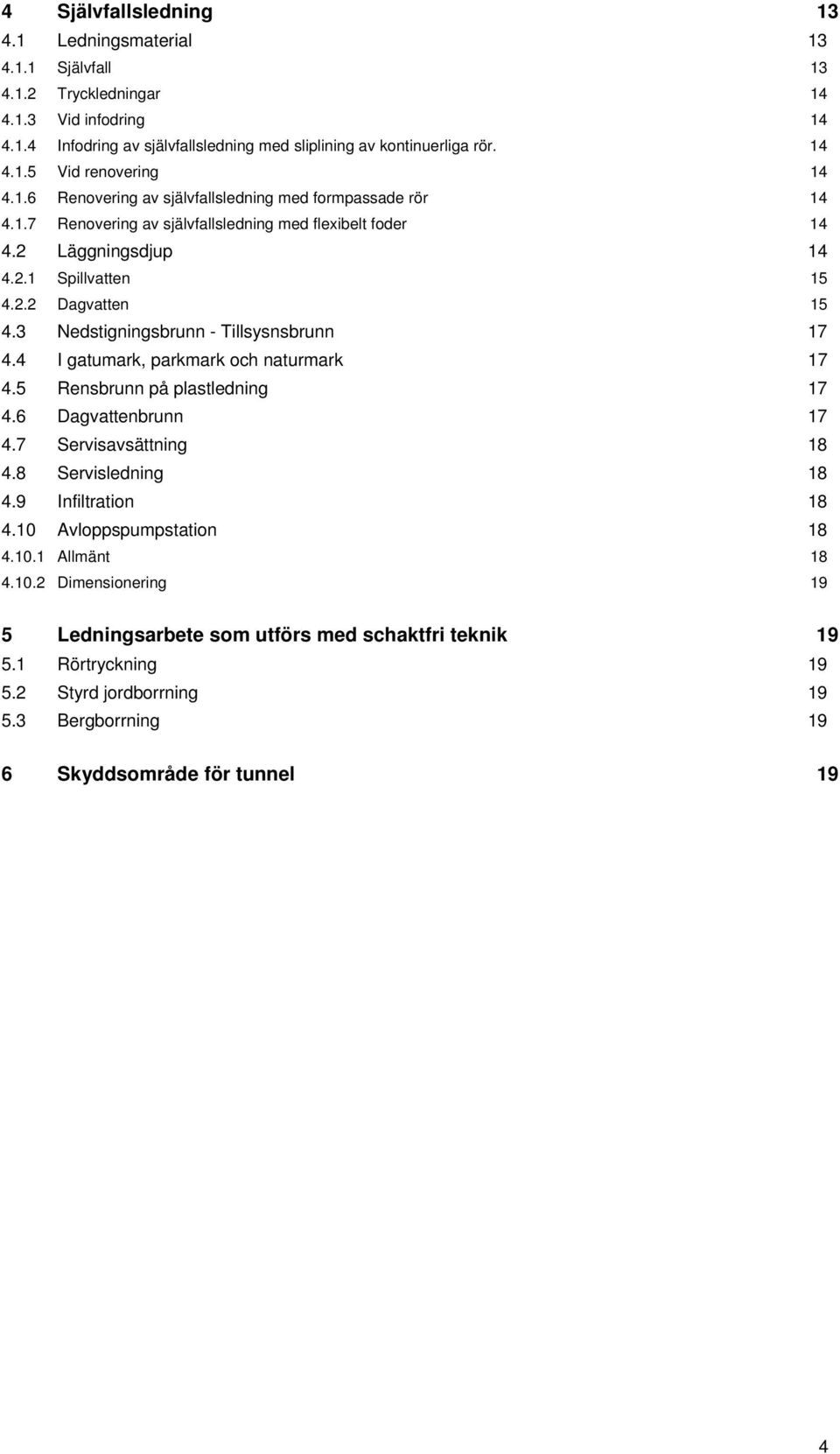 3 Nedstigningsbrunn - Tillsysnsbrunn 17 4.4 I gatumark, parkmark och naturmark 17 4.5 Rensbrunn på plastledning 17 4.6 Dagvattenbrunn 17 4.7 Servisavsättning 18 4.8 Servisledning 18 4.