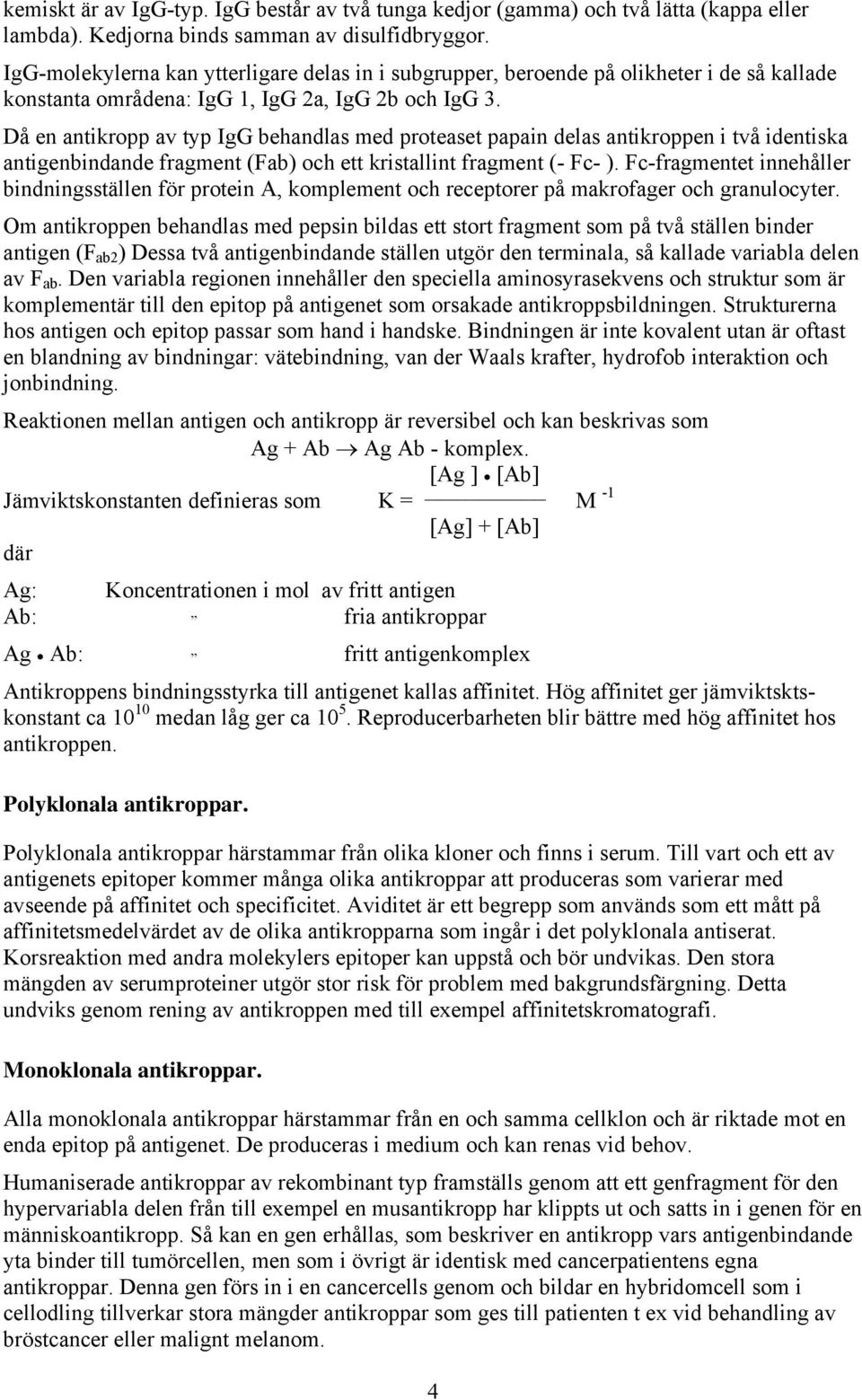 Då en antikropp av typ IgG behandlas med proteaset papain delas antikroppen i två identiska antigenbindande fragment (Fab) och ett kristallint fragment (- Fc- ).