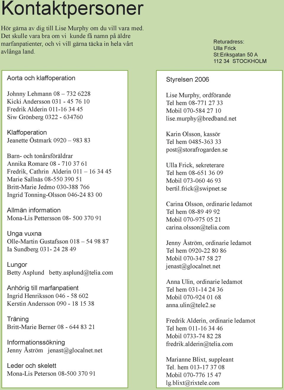 Klaffoperation Jeanette Östmark 0920 983 83 Barn- och tonårsföräldrar Annika Romare 08-710 37 61 Fredrik, Cathrin Alderin 011 16 34 45 Marie Sallnäs 08-550 390 51 Britt-Marie Jedmo 030-388 766 Ingrid