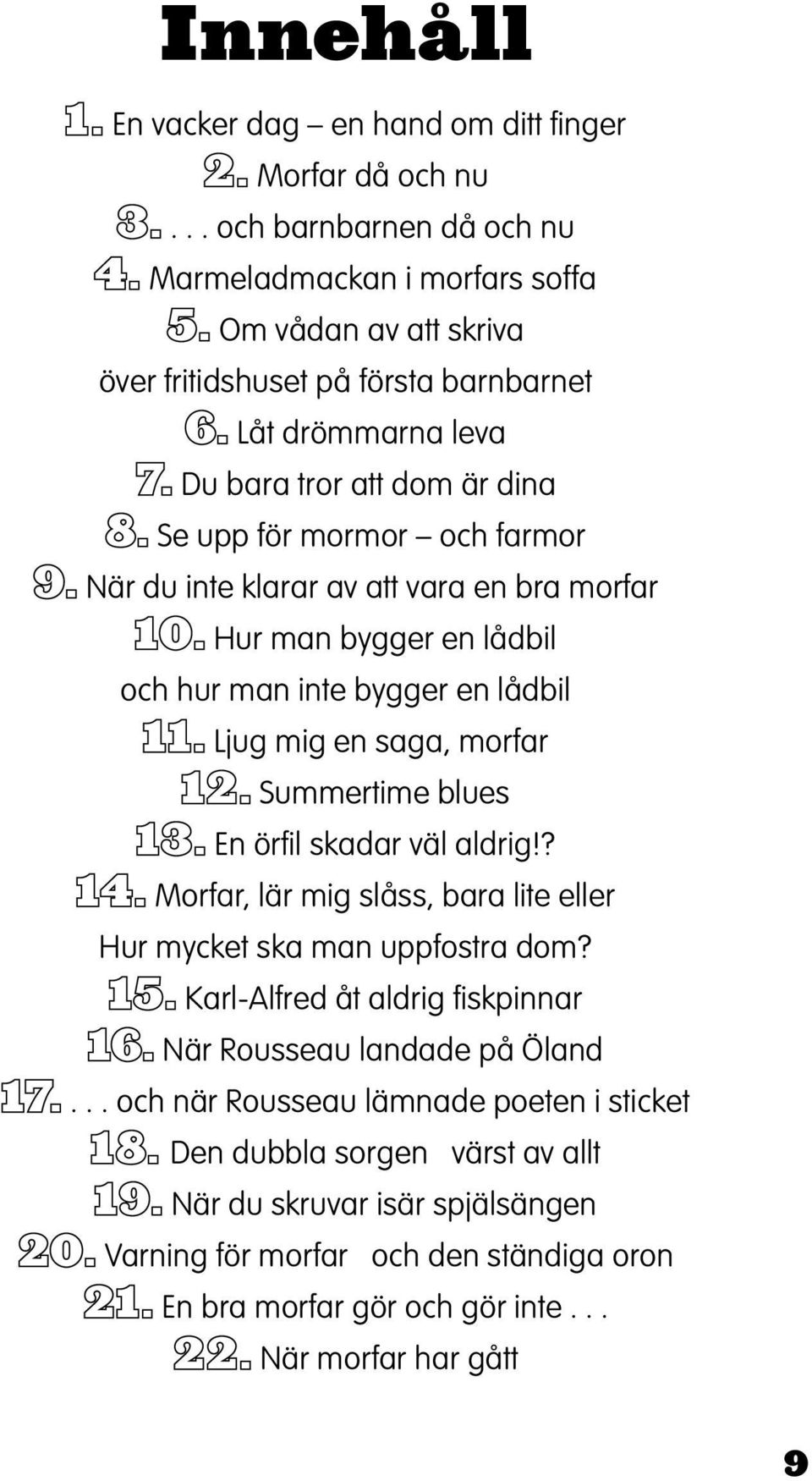 farmor När du inte klarar av att vara en bra morfar Hur man bygger en lådbil och hur man inte bygger en lådbil Ljug mig en saga, morfar Summertime blues En örfil skadar väl aldrig!