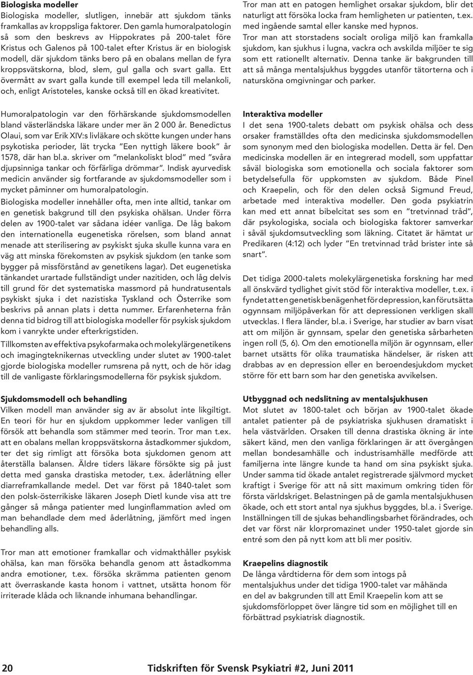 fyra kroppsvätskorna, blod, slem, gul galla och svart galla. Ett övermått av svart galla kunde till exempel leda till melankoli, och, enligt Aristoteles, kanske också till en ökad kreativitet.