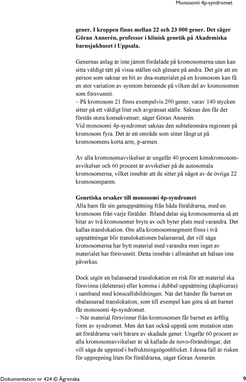 Det gör att en person som saknar en bit av dna-materialet på en kromosom kan få en stor variation av symtom beroende på vilken del av kromosomen som försvunnit.