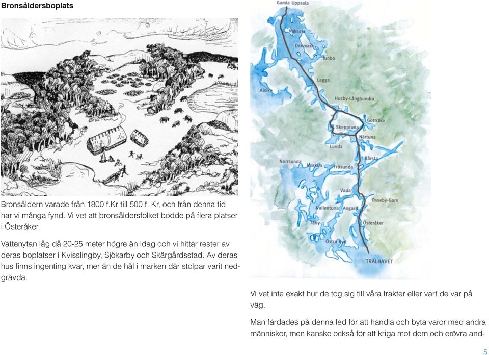 Vattenytan låg då 20-25 meter högre än idag och vi hittar rester av deras boplatser i Kvisslingby, Sjökarby och Skärgårdsstad.