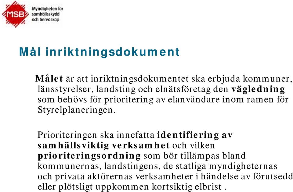 Prioriteringen ska innefatta identifiering av samhällsviktig verksamhet och vilken prioriteringsordning som bör tillämpas