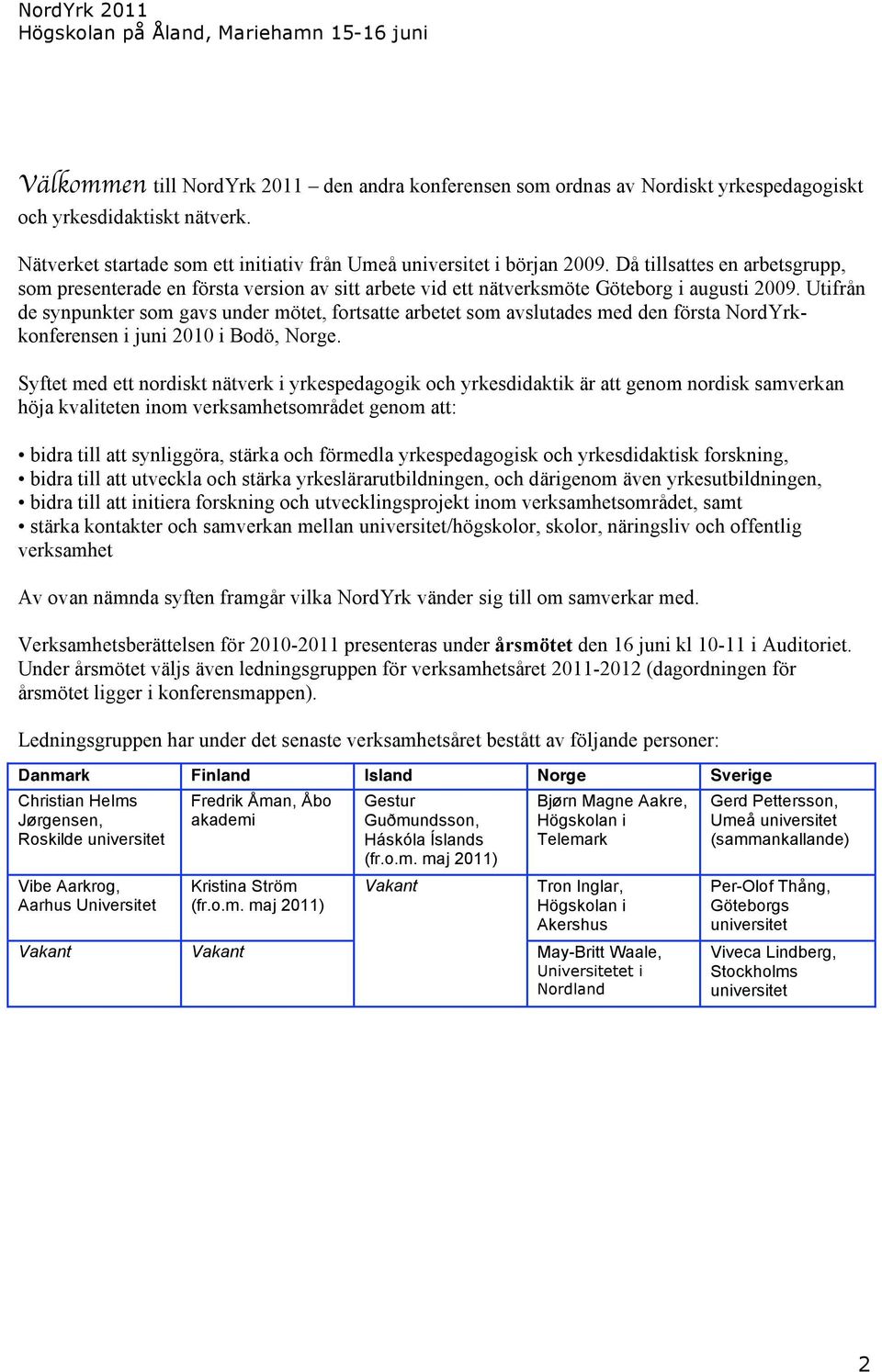 Utifrån de synpunkter som gavs under mötet, fortsatte arbetet som avslutades med den första NordYrkkonferensen i juni 2010 i Bodö, Norge.