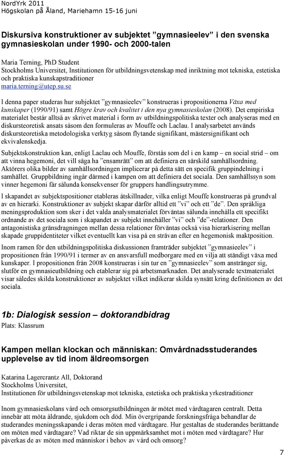 se I denna paper studeras hur subjektet gymnasieelev konstrueras i propositionerna Växa med kunskaper (1990/91) samt Högre krav och kvalitet i den nya gymnasieskolan (2008).